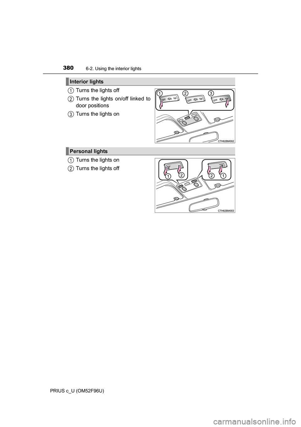 TOYOTA PRIUS C 2016 NHP10 / 1.G Owners Manual 3806-2. Using the interior lights
PRIUS c_U (OM52F96U)
Turns the lights off
Turns the lights on/off linked to
door positions
Turns the lights on
Turns the lights on
Turns the lights off
Interior light