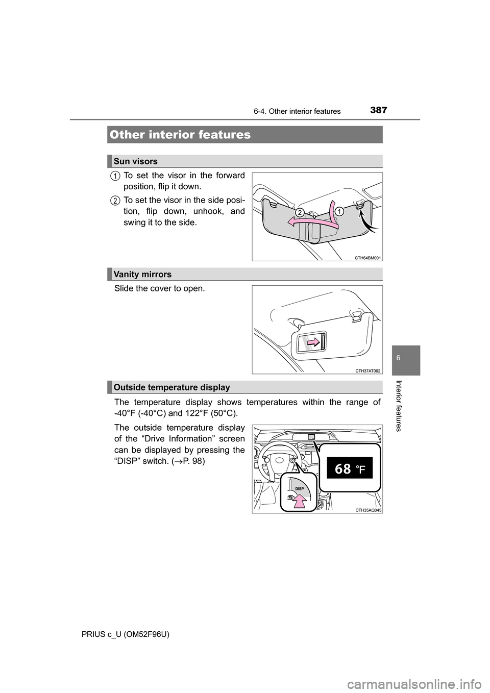 TOYOTA PRIUS C 2016 NHP10 / 1.G Owners Manual 387
6
Interior features
PRIUS c_U (OM52F96U)
6-4. Other interior features
To set the visor in the forward
position, flip it down.
To set the visor in the side posi-
tion, flip down, unhook, and
swing 