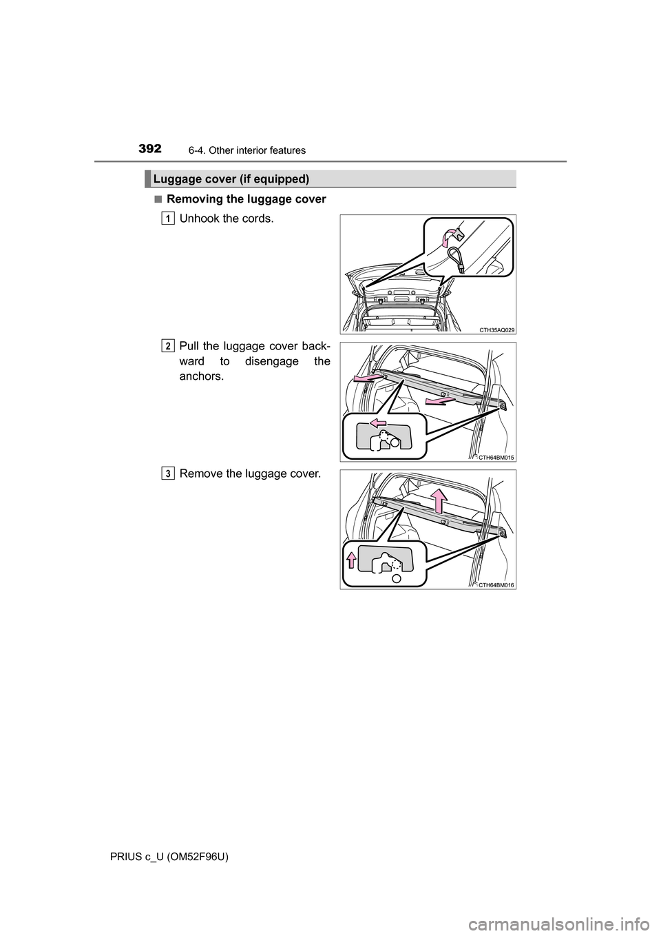 TOYOTA PRIUS C 2016 NHP10 / 1.G Owners Manual 3926-4. Other interior features
PRIUS c_U (OM52F96U)■
Removing the luggage cover
Unhook the cords.
Pull the luggage cover back-
ward to disengage the
anchors.
Remove the luggage cover.
Luggage cover TOYOTA PRIUS C 2016 NHP10 / 1.G Owners Manual 3926-4. Other interior features
PRIUS c_U (OM52F96U)■
Removing the luggage cover
Unhook the cords.
Pull the luggage cover back-
ward to disengage the
anchors.
Remove the luggage cover.
Luggage cover