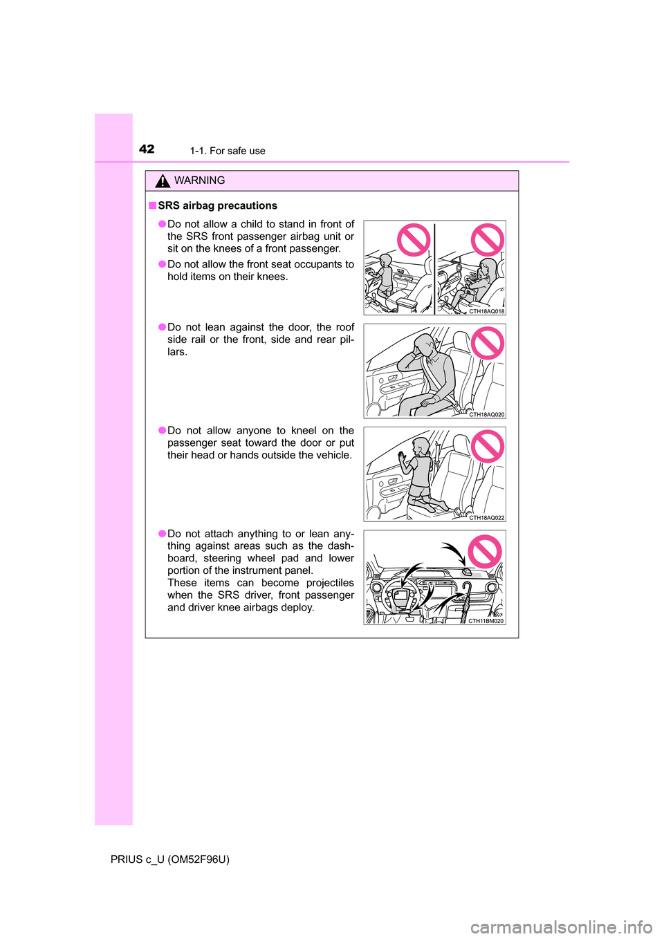 TOYOTA PRIUS C 2016 NHP10 / 1.G Service Manual 421-1. For safe use
PRIUS c_U (OM52F96U)
WARNING
■SRS airbag precautions
●Do not allow a child to stand in front of
the SRS front passenger airbag unit or
sit on the knees of a front passenger.
