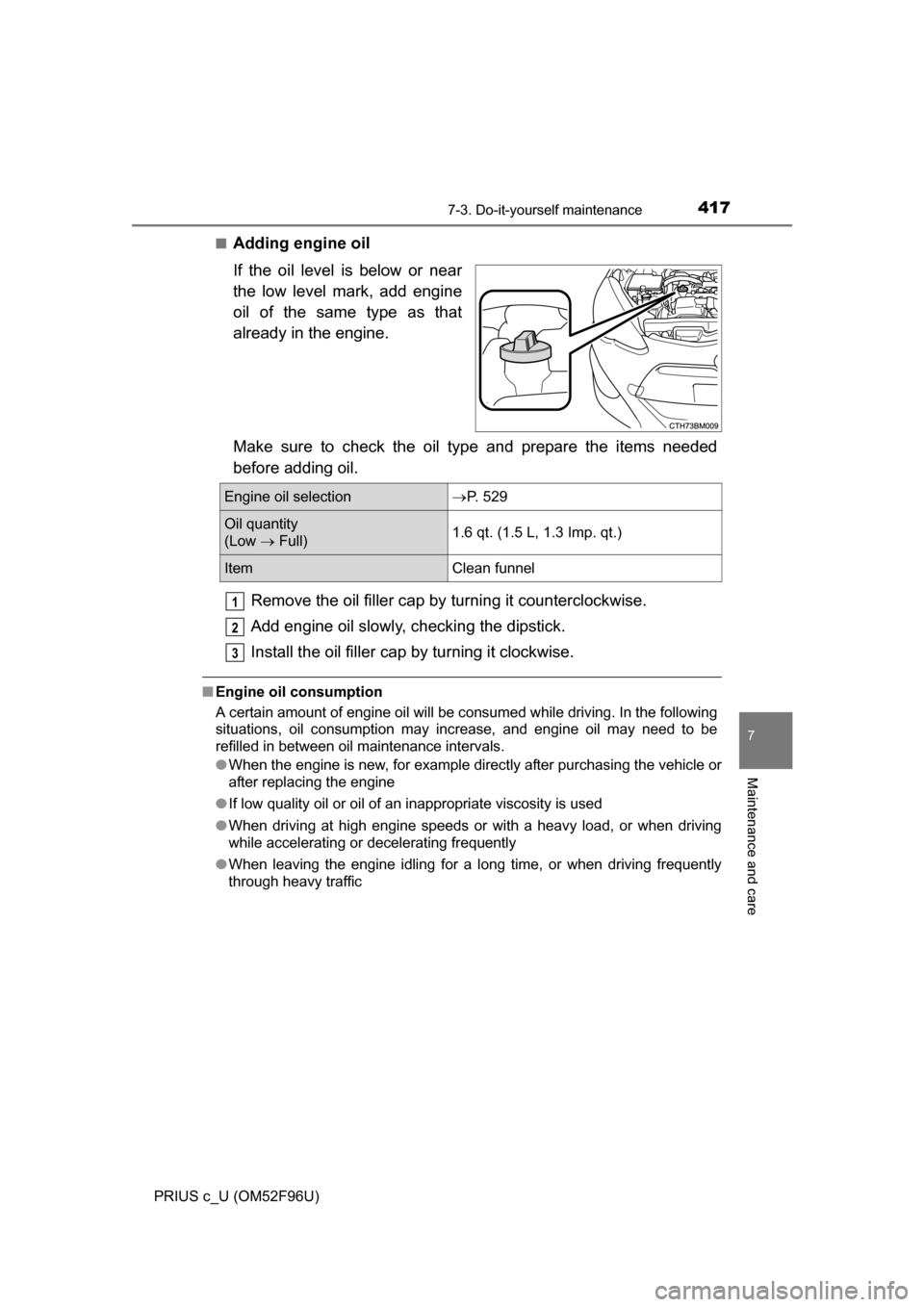 TOYOTA PRIUS C 2016 NHP10 / 1.G Owners Manual 4177-3. Do-it-yourself maintenance
7
Maintenance and care
PRIUS c_U (OM52F96U)■
Adding engine oil
If the oil level is below or near
the low level mark, add engine
oil of the same type as that
alread
