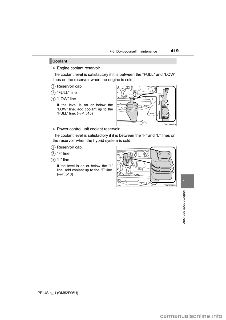 TOYOTA PRIUS C 2016 NHP10 / 1.G Owners Manual 4197-3. Do-it-yourself maintenance
7
Maintenance and care
PRIUS c_U (OM52F96U)
Engine coolant reservoir
The coolant level is satisfactory if it is between the “FULL” and “LOW”
lines on the 