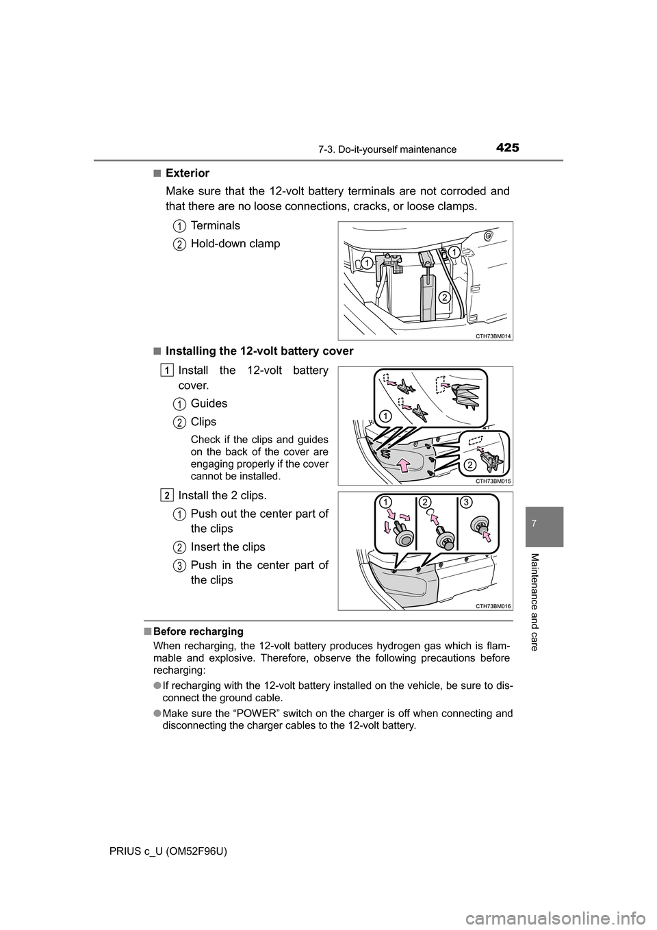 TOYOTA PRIUS C 2016 NHP10 / 1.G Owners Manual 4257-3. Do-it-yourself maintenance
7
Maintenance and care
PRIUS c_U (OM52F96U)■
Exterior
Make sure that the 12-volt battery terminals are not corroded and
that there are no loose connecti
ons, crack TOYOTA PRIUS C 2016 NHP10 / 1.G Owners Manual 4257-3. Do-it-yourself maintenance
7
Maintenance and care
PRIUS c_U (OM52F96U)■
Exterior
Make sure that the 12-volt battery terminals are not corroded and
that there are no loose connecti
ons, crack