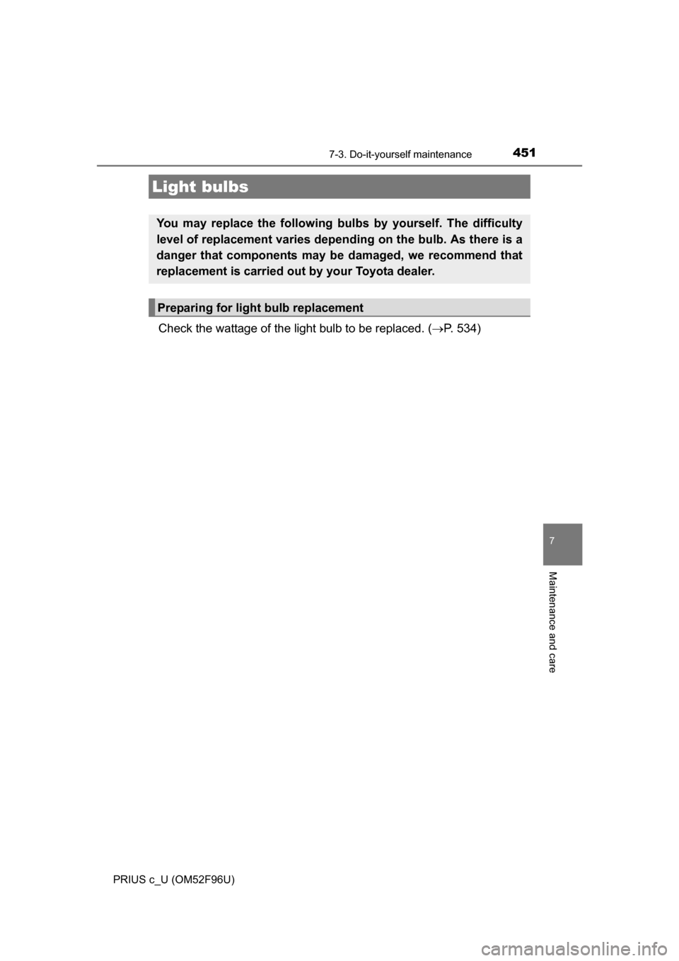 TOYOTA PRIUS C 2016 NHP10 / 1.G Owners Manual 4517-3. Do-it-yourself maintenance
7
Maintenance and care
PRIUS c_U (OM52F96U)
Check the wattage of the light bulb to be replaced. (P. 534)
Light bulbs
You may replace the following bulbs  by yours