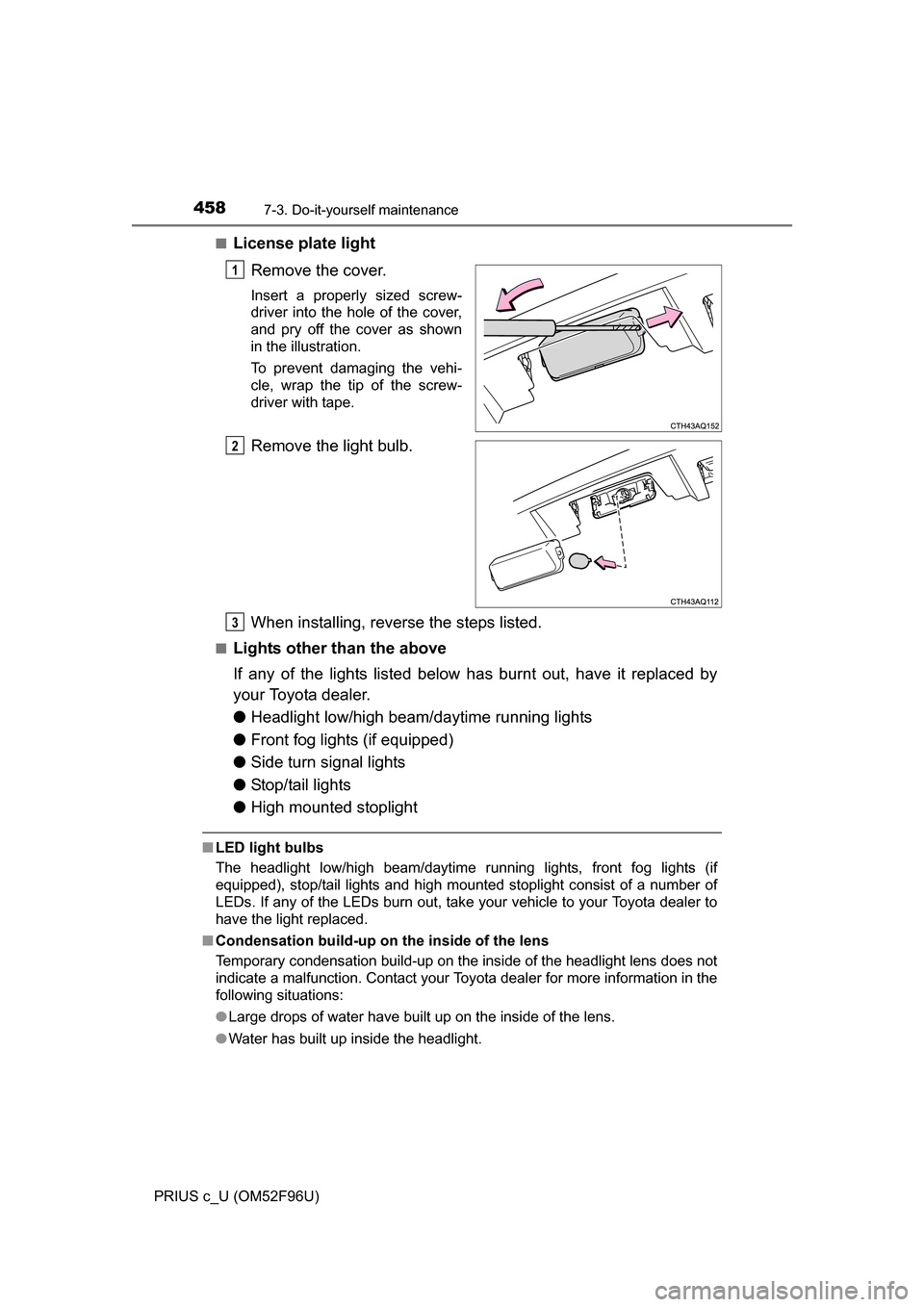 TOYOTA PRIUS C 2016 NHP10 / 1.G Owners Manual 4587-3. Do-it-yourself maintenance
PRIUS c_U (OM52F96U)■
License plate light
Remove the cover.
Insert a properly sized screw-
driver into the hole of the cover,
and pry off the cover as shown
in the