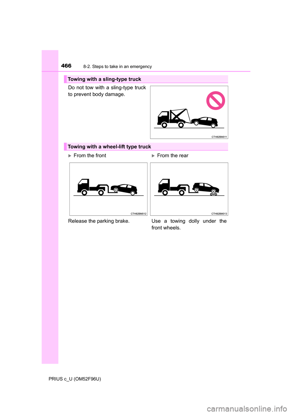 TOYOTA PRIUS C 2016 NHP10 / 1.G Owners Manual 4668-2. Steps to take in an emergency
PRIUS c_U (OM52F96U)
Do not tow with a sling-type truck
to prevent body damage.
Towing with a sling-type truck
Towing with a wheel-lift type truck
From the fro