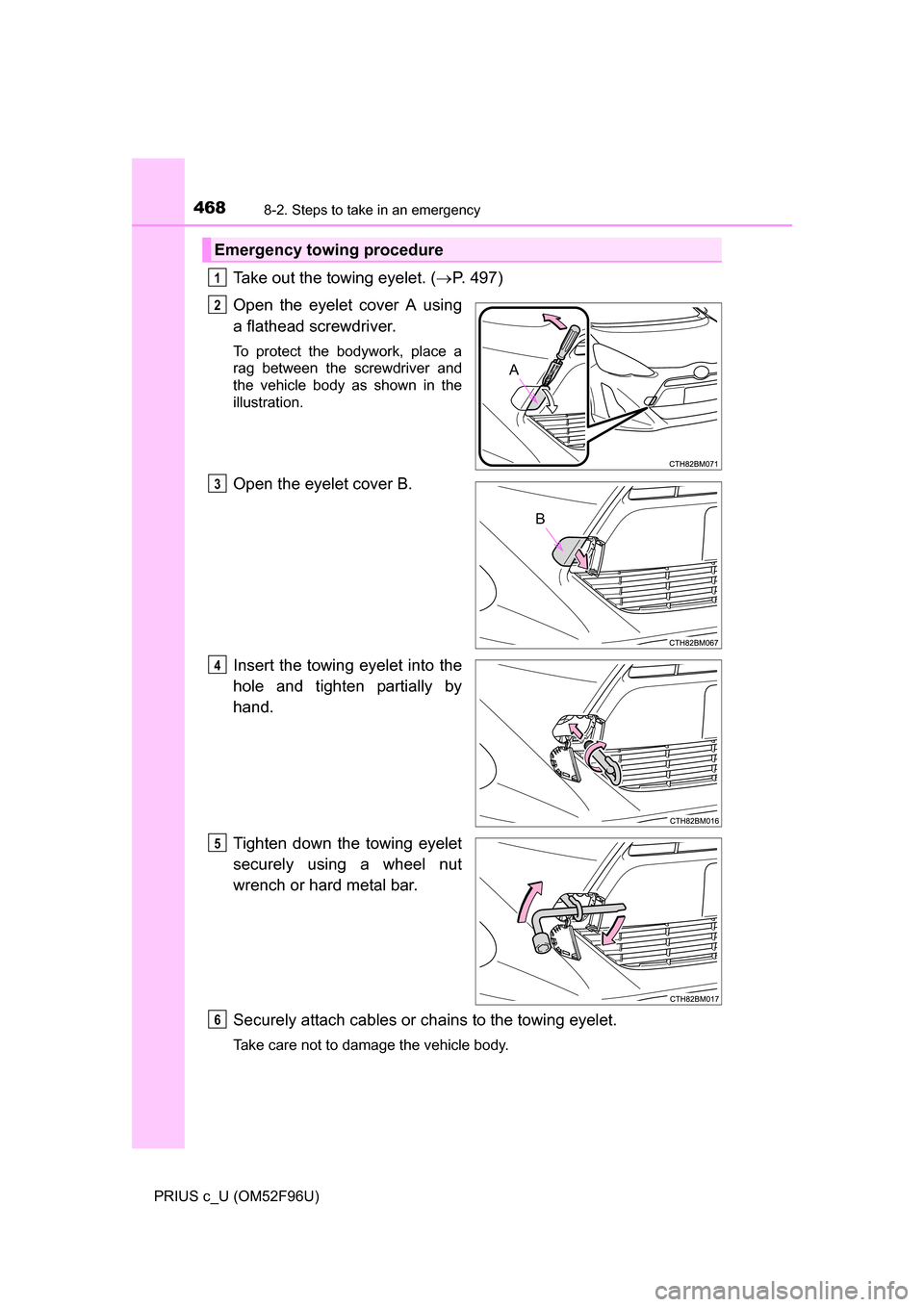 TOYOTA PRIUS C 2016 NHP10 / 1.G Owners Manual 4688-2. Steps to take in an emergency
PRIUS c_U (OM52F96U)
Take out the towing eyelet. (P. 497)
Open the eyelet cover A using
a flathead screwdriver.
To protect the bodywork, place a
rag between th