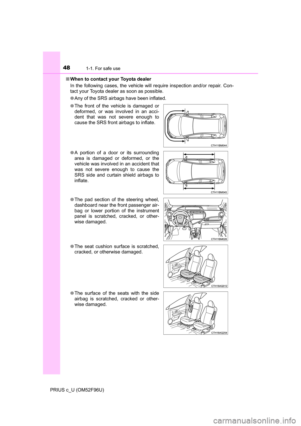 TOYOTA PRIUS C 2016 NHP10 / 1.G Service Manual 481-1. For safe use
PRIUS c_U (OM52F96U)■
When to contact your Toyota dealer
In the following cases, the vehicle will require inspection and/or repair. Con-
tact your Toyota dealer as soon as possib