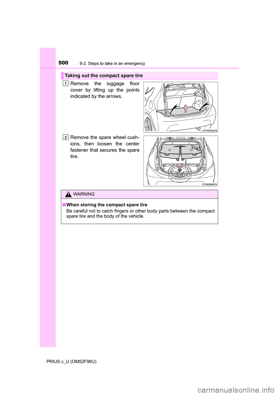 TOYOTA PRIUS C 2016 NHP10 / 1.G Owners Manual 5008-2. Steps to take in an emergency
PRIUS c_U (OM52F96U)
Remove the luggage floor
cover by lifting up the points
indicated by the arrows.
Remove the spare wheel cush-
ions, then loosen the center
fa