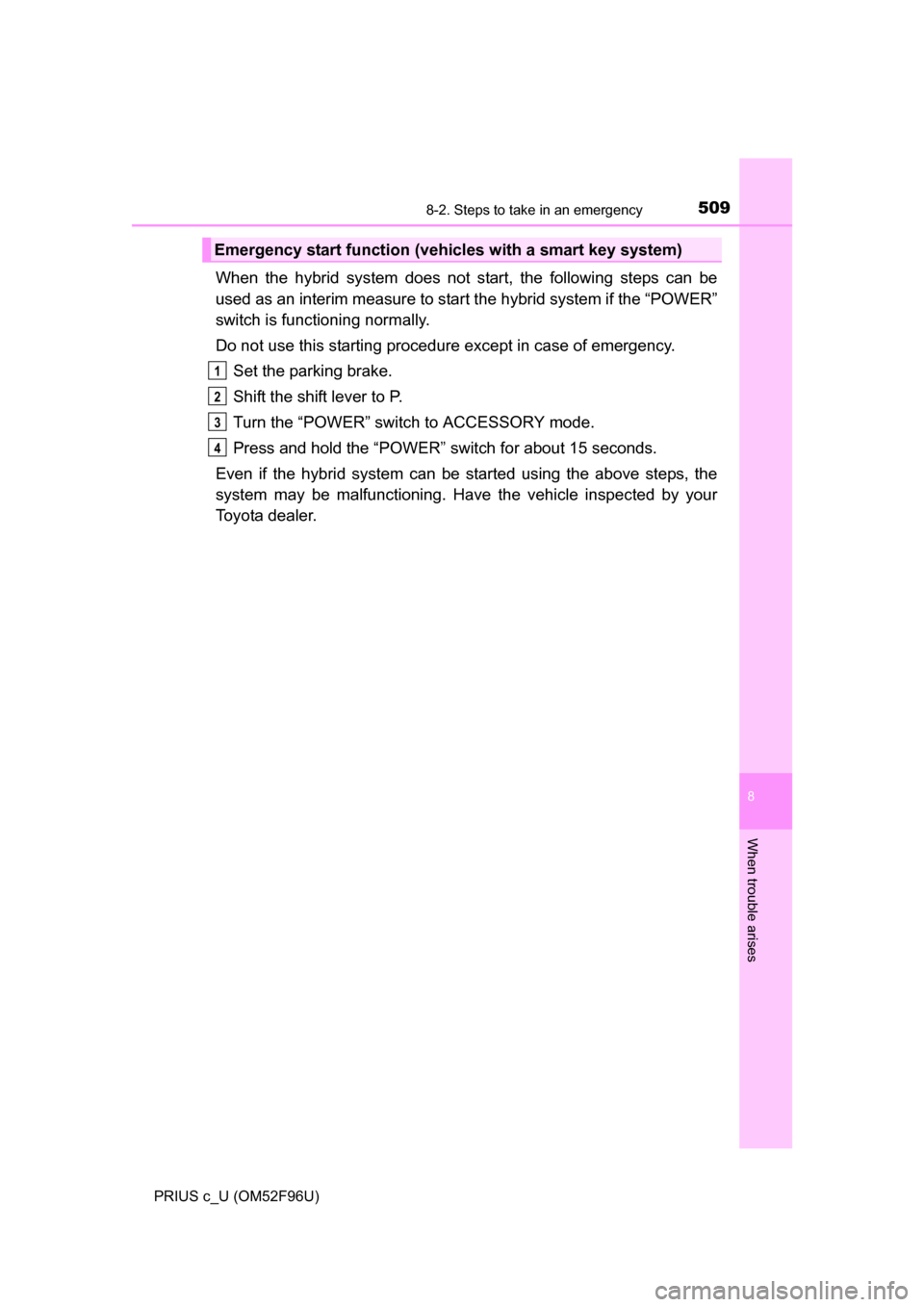 TOYOTA PRIUS C 2016 NHP10 / 1.G Owners Manual 5098-2. Steps to take in an emergency
8
When trouble arises
PRIUS c_U (OM52F96U)
When the hybrid system does not start, the following steps can be
used as an interim measure to start the hybrid system