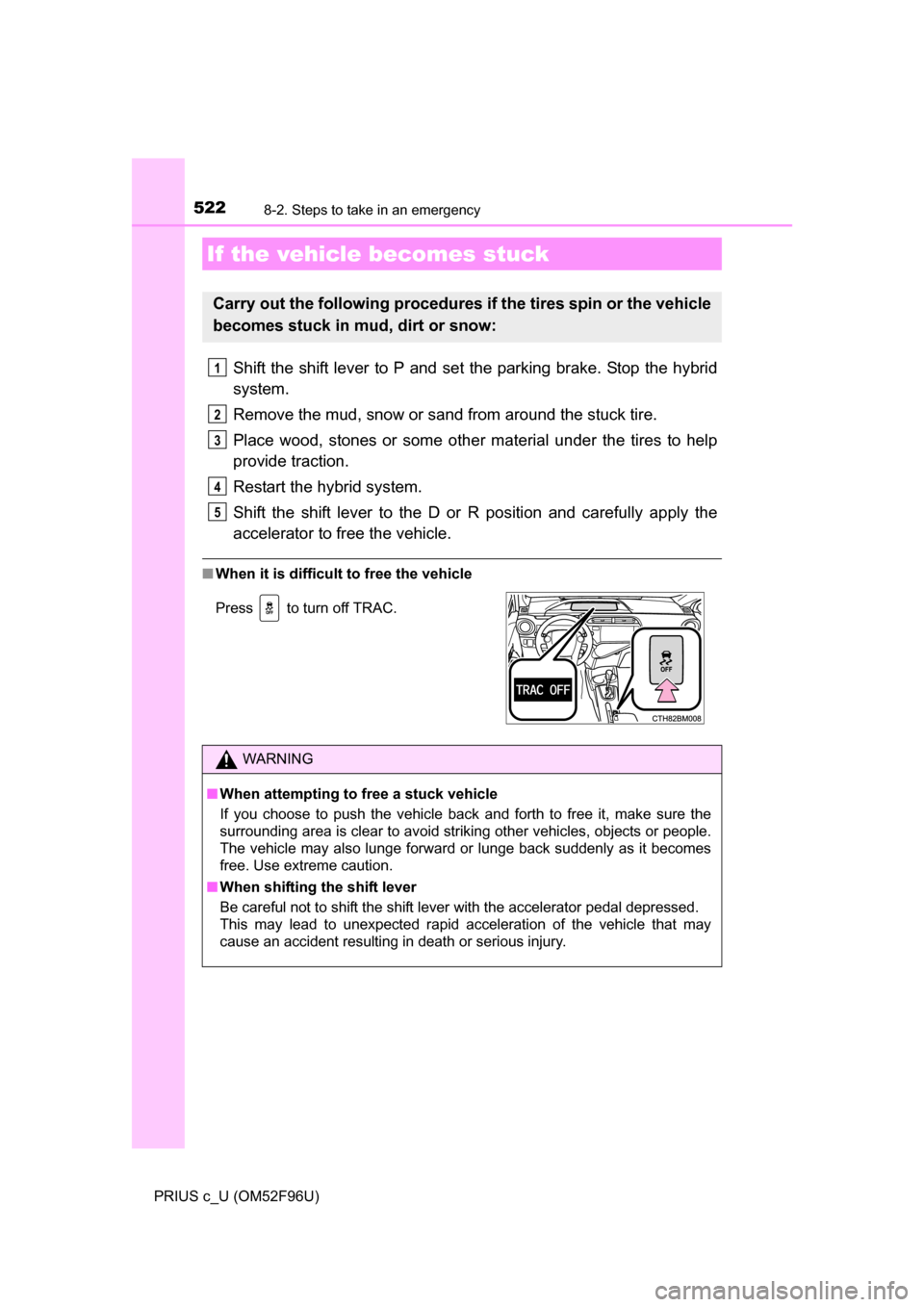 TOYOTA PRIUS C 2016 NHP10 / 1.G Owners Manual 5228-2. Steps to take in an emergency
PRIUS c_U (OM52F96U)
Shift the shift lever to P and set the parking brake. Stop the hybrid
system.
Remove the mud, snow or sand from around the stuck tire.
Place TOYOTA PRIUS C 2016 NHP10 / 1.G Owners Manual 5228-2. Steps to take in an emergency
PRIUS c_U (OM52F96U)
Shift the shift lever to P and set the parking brake. Stop the hybrid
system.
Remove the mud, snow or sand from around the stuck tire.
Place