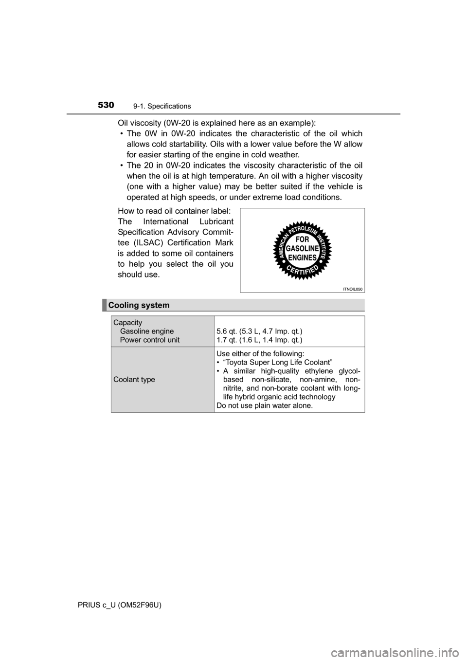 TOYOTA PRIUS C 2016 NHP10 / 1.G Owners Manual 5309-1. Specifications
PRIUS c_U (OM52F96U)
Oil viscosity (0W-20 is explained here as an example):• The 0W in 0W-20 indicates the characteristic of the oil which
allows cold startability. Oils wi t TOYOTA PRIUS C 2016 NHP10 / 1.G Owners Manual 5309-1. Specifications
PRIUS c_U (OM52F96U)
Oil viscosity (0W-20 is explained here as an example):• The 0W in 0W-20 indicates the characteristic of the oil which
allows cold startability. Oils wi t