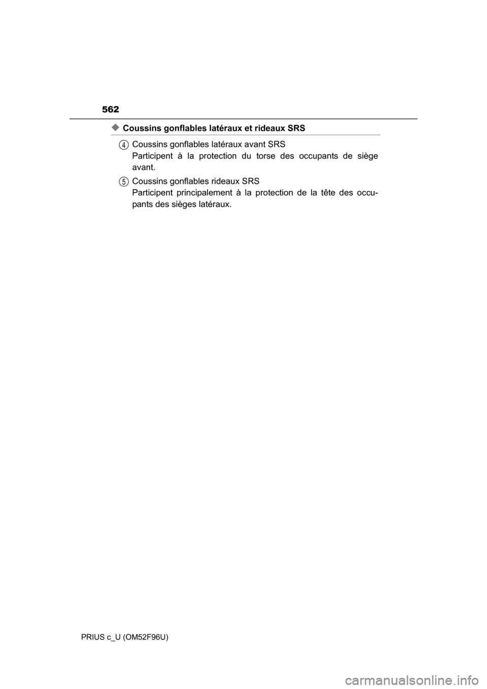 TOYOTA PRIUS C 2016 NHP10 / 1.G Owners Manual 562
PRIUS c_U (OM52F96U)
◆Coussins gonflables latéraux et rideaux SRSCoussins gonflables  latéraux avant SRS 
Participent à la protection du  torse des occupants de siège
avant.
Coussins gonflab