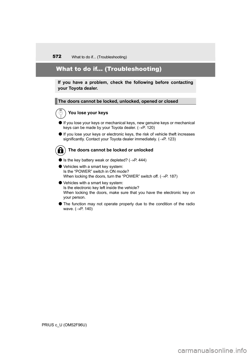 TOYOTA PRIUS C 2016 NHP10 / 1.G Owners Manual 572
PRIUS c_U (OM52F96U)
What to do if... (Troubleshooting)
What to do if... (Troubleshooting)
●If you lose your keys or mechanical keys, new genuine keys or mechanical
keys can be made by your Toyo