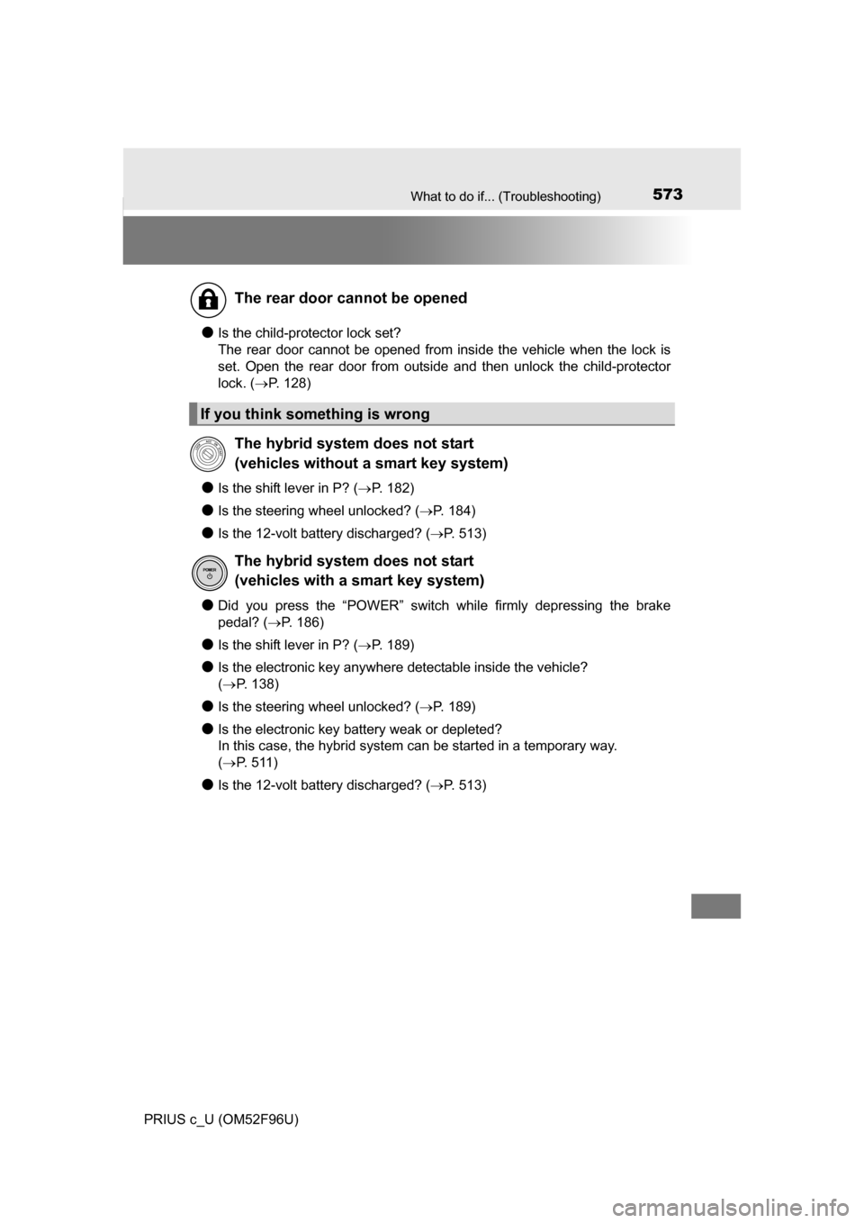TOYOTA PRIUS C 2016 NHP10 / 1.G Owners Manual 573What to do if... (Troubleshooting)
PRIUS c_U (OM52F96U)
●Is the child-protector lock set?
The rear door cannot be opened from inside the vehicle when the lock is
set. Open the rear door from outs