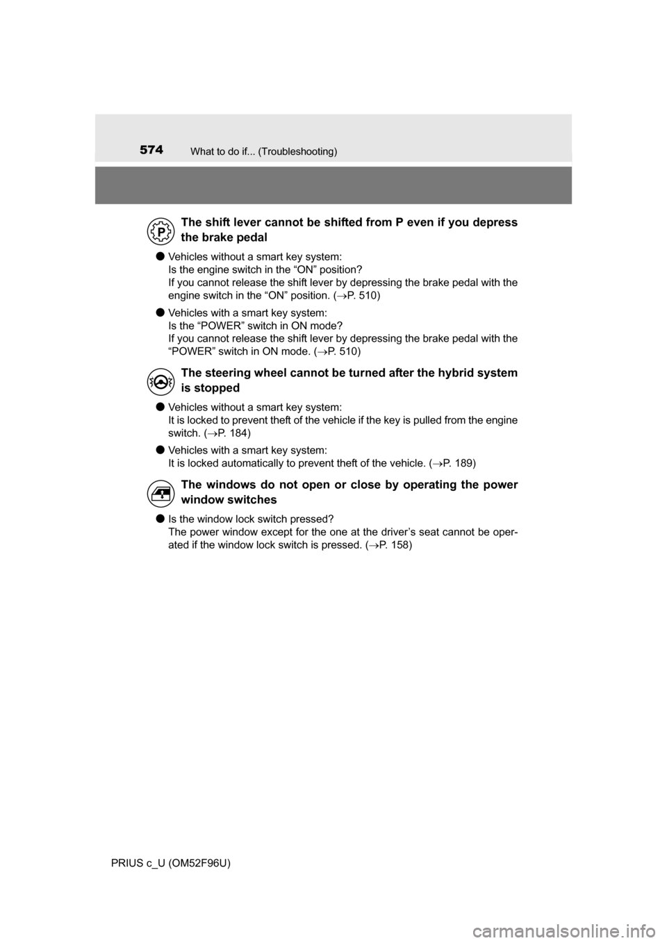 TOYOTA PRIUS C 2016 NHP10 / 1.G Owners Manual 574What to do if... (Troubleshooting)
PRIUS c_U (OM52F96U)
●Vehicles without a smart key system: 
Is the engine switch in the “ON” position?
If you cannot release the shift lever by depressing t