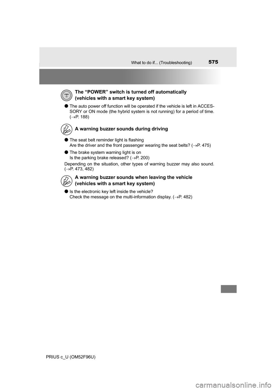 TOYOTA PRIUS C 2016 NHP10 / 1.G Owners Manual 575What to do if... (Troubleshooting)
PRIUS c_U (OM52F96U)
●The auto power off function will be operated if the vehicle is left in ACCES-
SORY or ON mode (the hybrid system is not running) for a per
