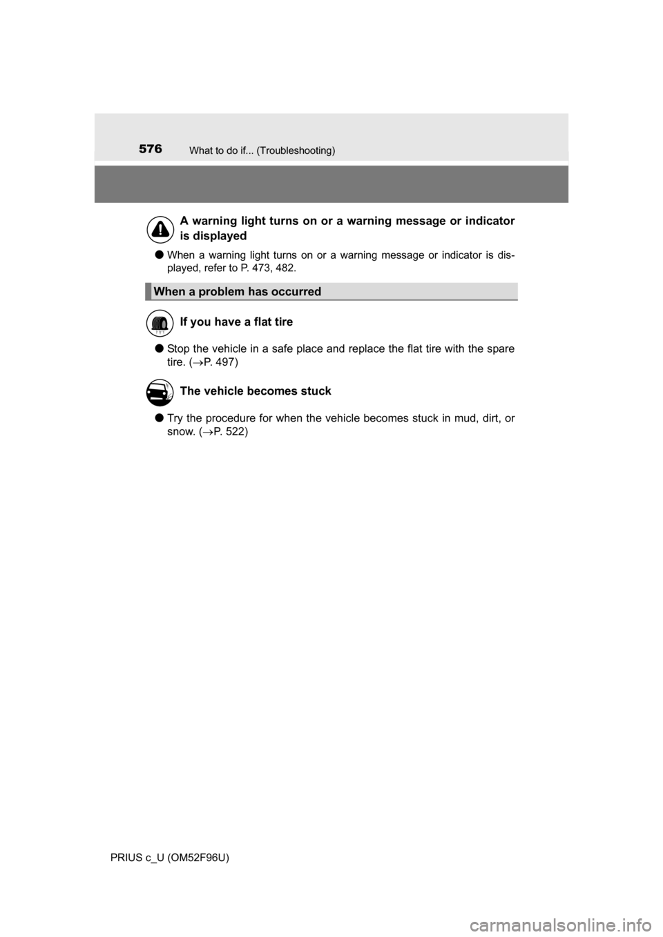 TOYOTA PRIUS C 2016 NHP10 / 1.G Owners Manual 576What to do if... (Troubleshooting)
PRIUS c_U (OM52F96U)
●When a warning light turns on or a warning message or indicator is dis-
played, refer to P. 473, 482.
●Stop the vehicle in a safe place 