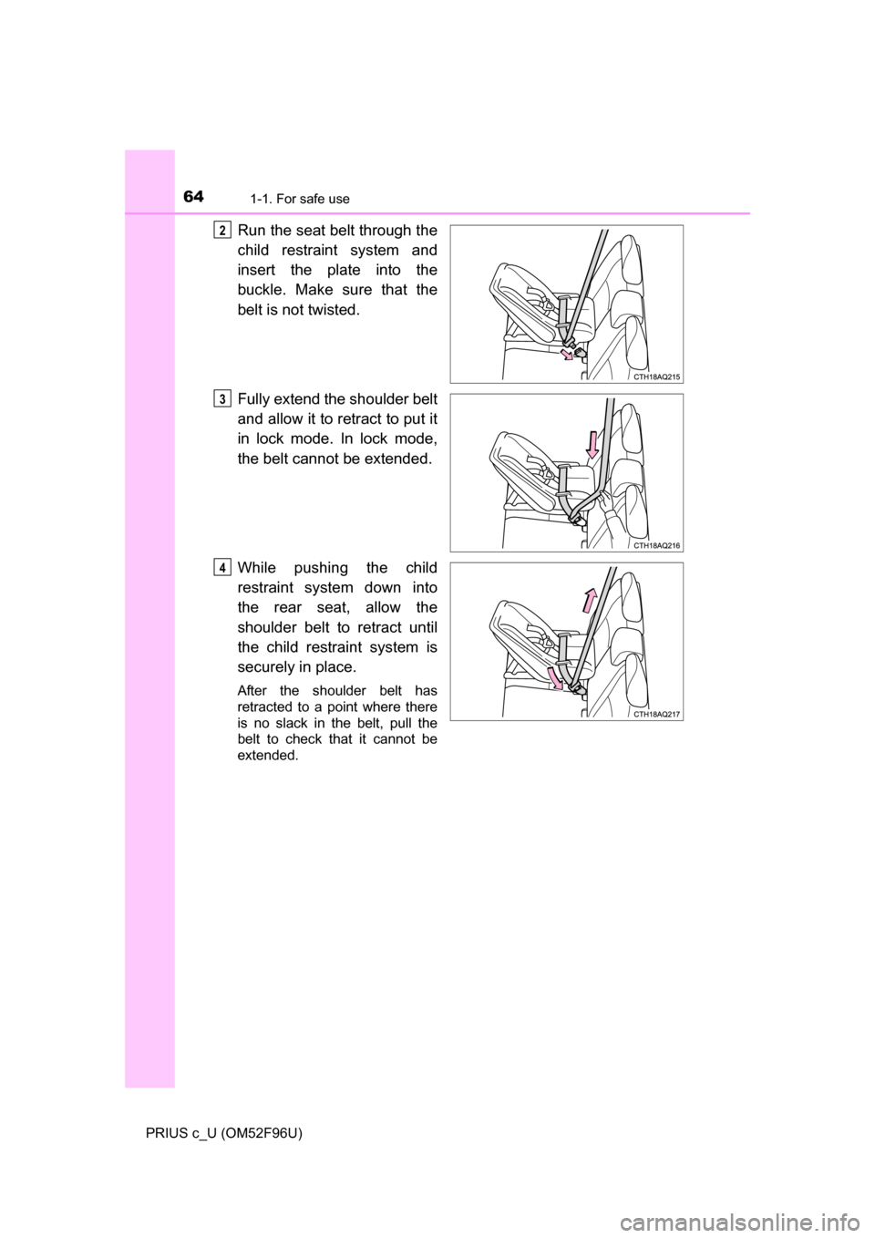 TOYOTA PRIUS C 2016 NHP10 / 1.G Repair Manual 641-1. For safe use
PRIUS c_U (OM52F96U)
Run the seat belt through the
child restraint system and
insert the plate into the
buckle. Make sure that the
belt is not twisted.
Fully extend the shoulder be TOYOTA PRIUS C 2016 NHP10 / 1.G Repair Manual 641-1. For safe use
PRIUS c_U (OM52F96U)
Run the seat belt through the
child restraint system and
insert the plate into the
buckle. Make sure that the
belt is not twisted.
Fully extend the shoulder be
