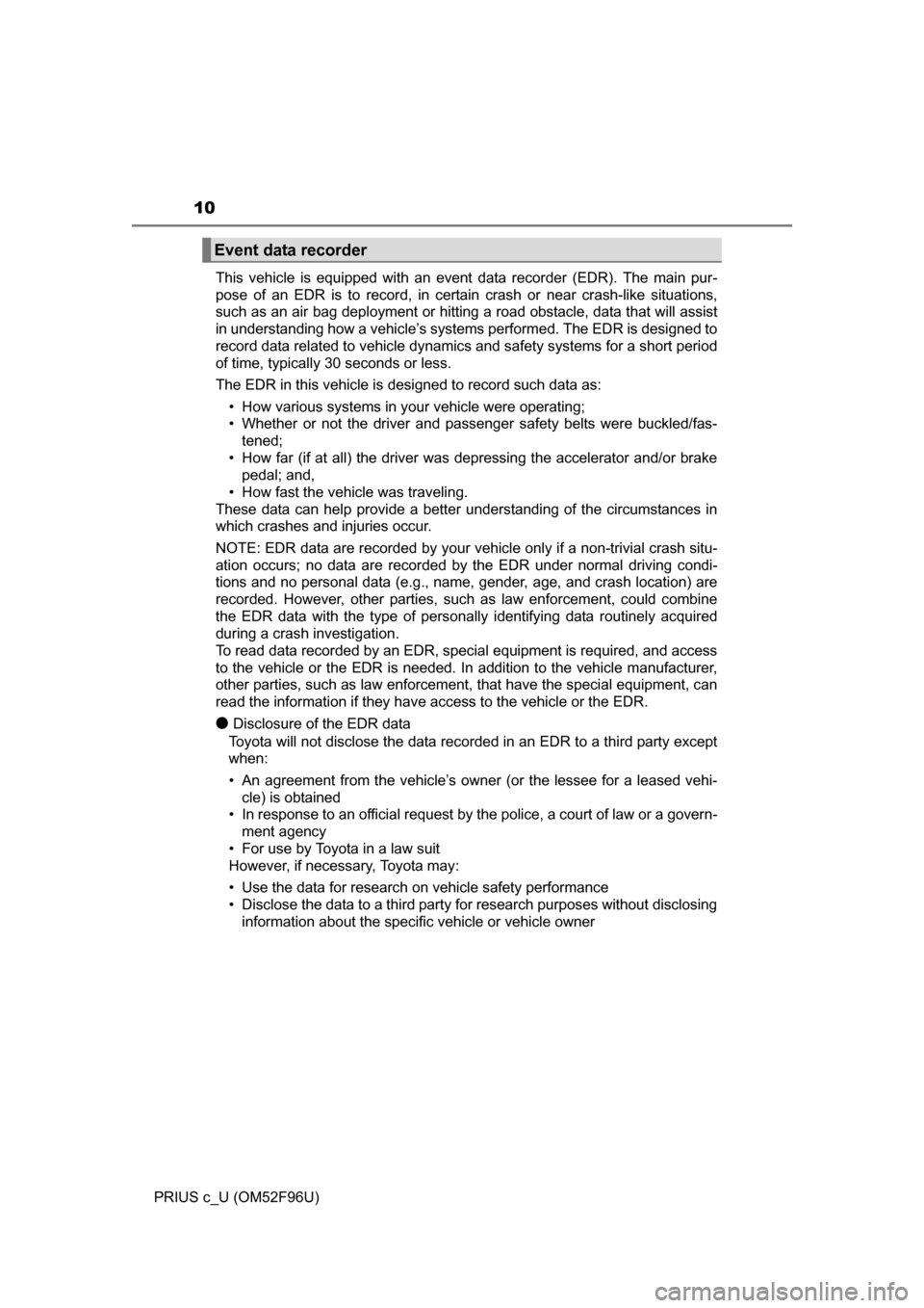 TOYOTA PRIUS C 2016 NHP10 / 1.G Owners Manual 10
PRIUS c_U (OM52F96U)This vehicle is equipped with an event data recorder (EDR). The main pur-
pose of an EDR is to record, in certain crash or near crash-like situations,
such as an air bag deploym TOYOTA PRIUS C 2016 NHP10 / 1.G Owners Manual 10
PRIUS c_U (OM52F96U)This vehicle is equipped with an event data recorder (EDR). The main pur-
pose of an EDR is to record, in certain crash or near crash-like situations,
such as an air bag deploym