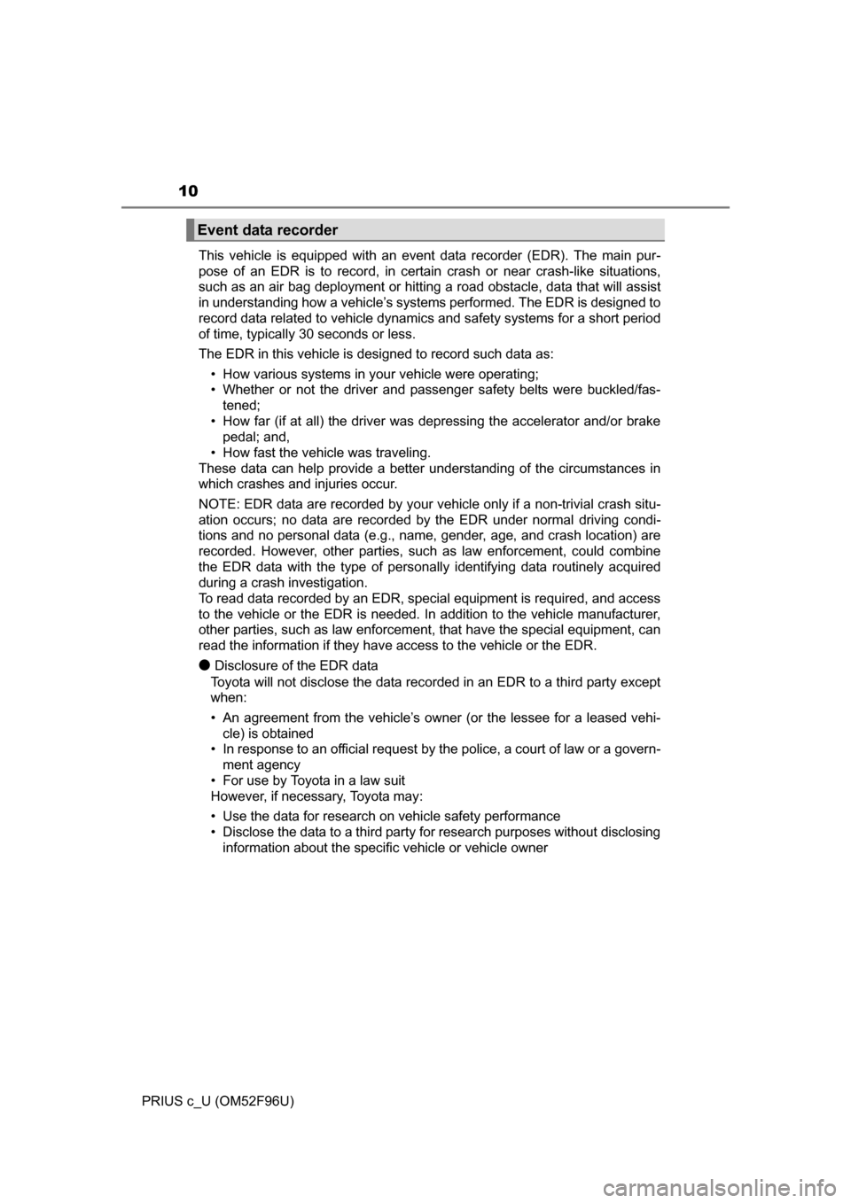 TOYOTA PRIUS C 2016 NHP10 / 1.G Owners Manual 10
PRIUS c_U (OM52F96U)This vehicle is equipped with an event data recorder (EDR). The main pur-
pose of an EDR is to record, in certain crash or near crash-like situations,
such as an air bag deploym