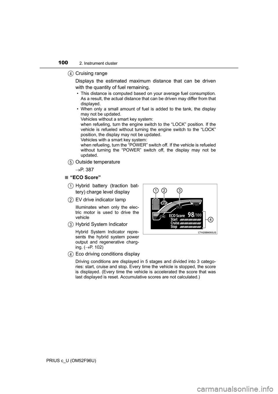 TOYOTA PRIUS C 2016 NHP10 / 1.G Owners Manual 1002. Instrument cluster
PRIUS c_U (OM52F96U)
Cruising range
Displays the estimated maximum distance that can be driven
with the quantity of fuel remaining.
• This distance is computed based on your TOYOTA PRIUS C 2016 NHP10 / 1.G Owners Manual 1002. Instrument cluster
PRIUS c_U (OM52F96U)
Cruising range
Displays the estimated maximum distance that can be driven
with the quantity of fuel remaining.
• This distance is computed based on your