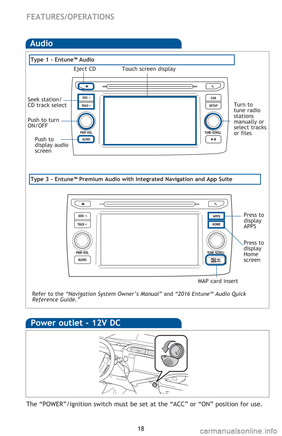 TOYOTA PRIUS C 2016 NHP10 / 1.G Quick Reference Guide 18
FEATURES/OPERATIONS
Type 3 - Entune™ Premium Audio with Integrated Navigation and App Suite 
Audio
Type 1 - Entune™ Audio
Power outlet - 12V DC
The “POWER”/ignition switch must be set at th