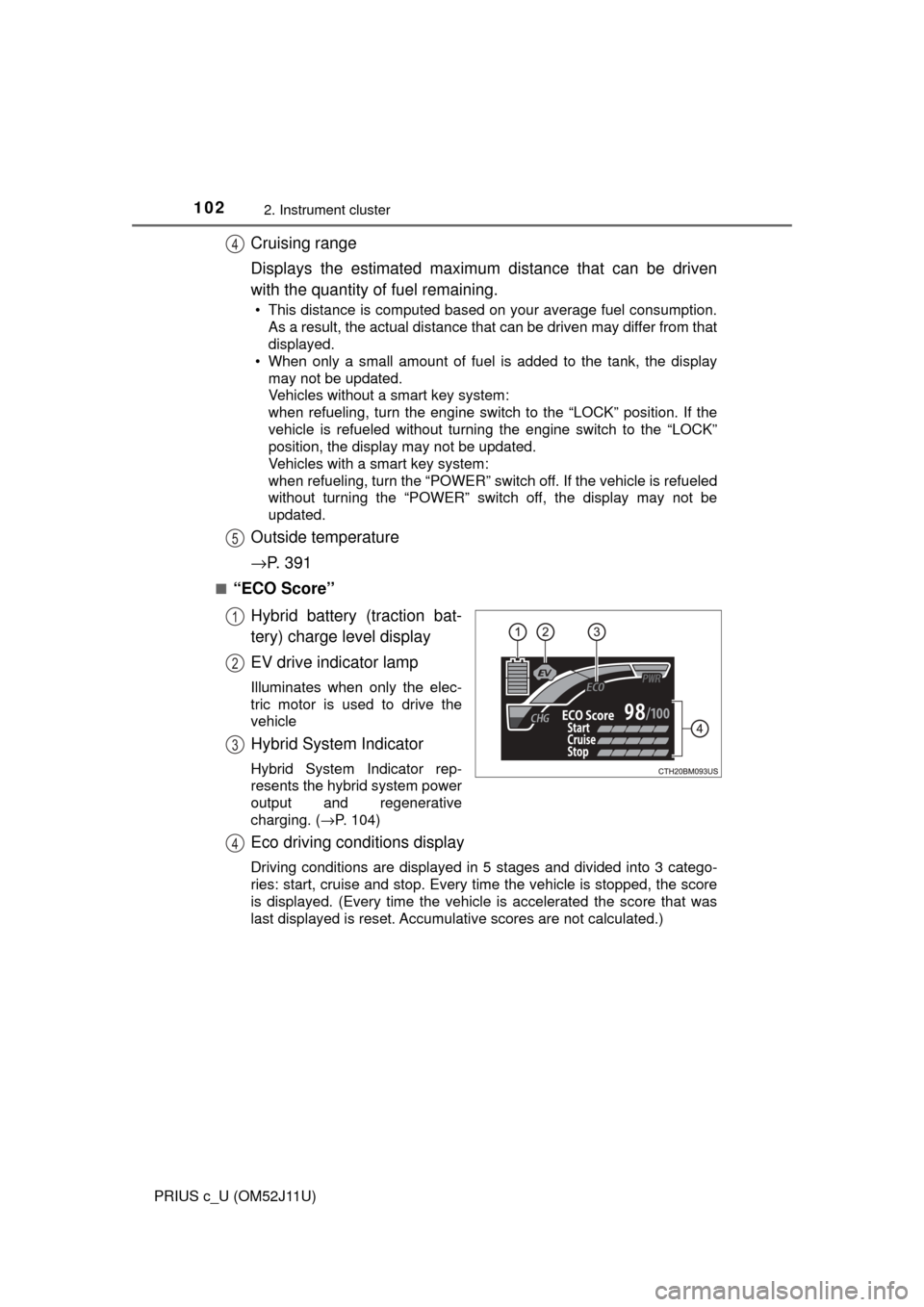 TOYOTA PRIUS C 2017 NHP10 / 1.G User Guide 1022. Instrument cluster
PRIUS c_U (OM52J11U)
Cruising range
Displays the estimated maximum distance that can be driven
with the quantity of fuel remaining.
• This distance is computed based on your