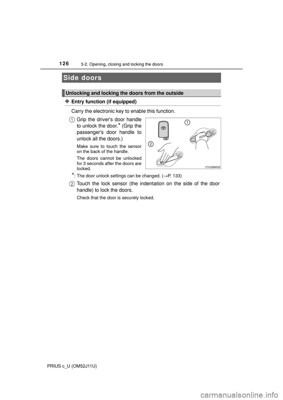 TOYOTA PRIUS C 2017 NHP10 / 1.G Owners Manual 126
PRIUS c_U (OM52J11U)
3-2. Opening, closing and locking the doors
◆Entry function (if equipped)
Carry the electronic key to enable this function.Grip the drivers door handle
to unlock the door.
TOYOTA PRIUS C 2017 NHP10 / 1.G Owners Manual 126
PRIUS c_U (OM52J11U)
3-2. Opening, closing and locking the doors
◆Entry function (if equipped)
Carry the electronic key to enable this function.Grip the drivers door handle
to unlock the door.