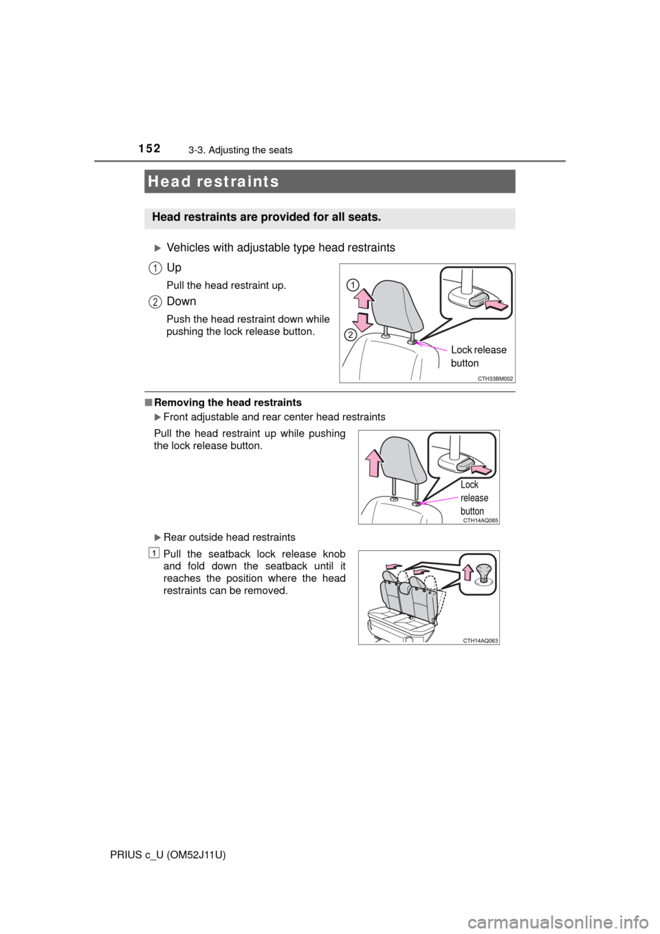 TOYOTA PRIUS C 2017 NHP10 / 1.G Owners Manual 1523-3. Adjusting the seats
PRIUS c_U (OM52J11U)
Vehicles with adjustable type head restraints
Up
Pull the head restraint up.
Down
Push the head restraint down while
pushing the lock release button