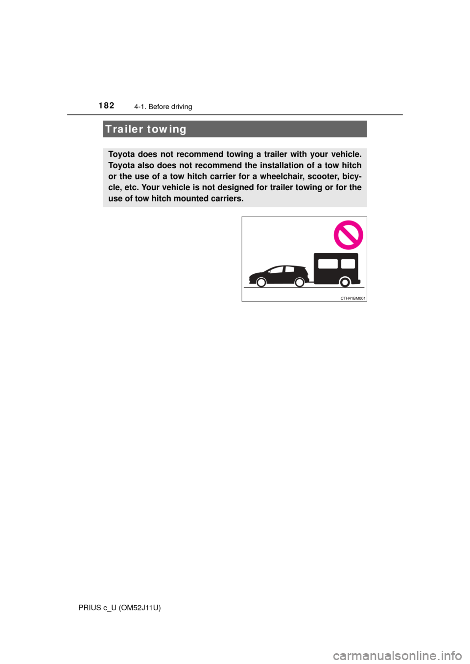 TOYOTA PRIUS C 2017 NHP10 / 1.G Owners Manual 1824-1. Before driving
PRIUS c_U (OM52J11U)
Trailer towing
Toyota does not recommend towing a trailer with your vehicle.
Toyota also does not recommend the installation of a tow hitch
or the use of a TOYOTA PRIUS C 2017 NHP10 / 1.G Owners Manual 1824-1. Before driving
PRIUS c_U (OM52J11U)
Trailer towing
Toyota does not recommend towing a trailer with your vehicle.
Toyota also does not recommend the installation of a tow hitch
or the use of a