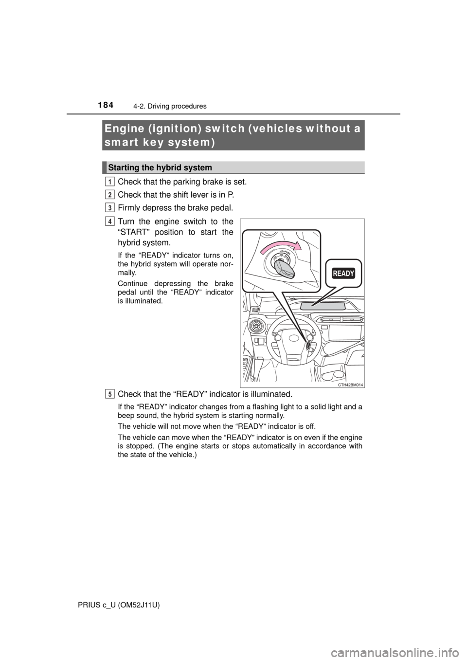TOYOTA PRIUS C 2017 NHP10 / 1.G Owners Manual 184
PRIUS c_U (OM52J11U)
4-2. Driving procedures
Check that the parking brake is set.
Check that the shift lever is in P.
Firmly depress the brake pedal.
Turn the engine switch to the
“START” p TOYOTA PRIUS C 2017 NHP10 / 1.G Owners Manual 184
PRIUS c_U (OM52J11U)
4-2. Driving procedures
Check that the parking brake is set.
Check that the shift lever is in P.
Firmly depress the brake pedal.
Turn the engine switch to the
“START” p