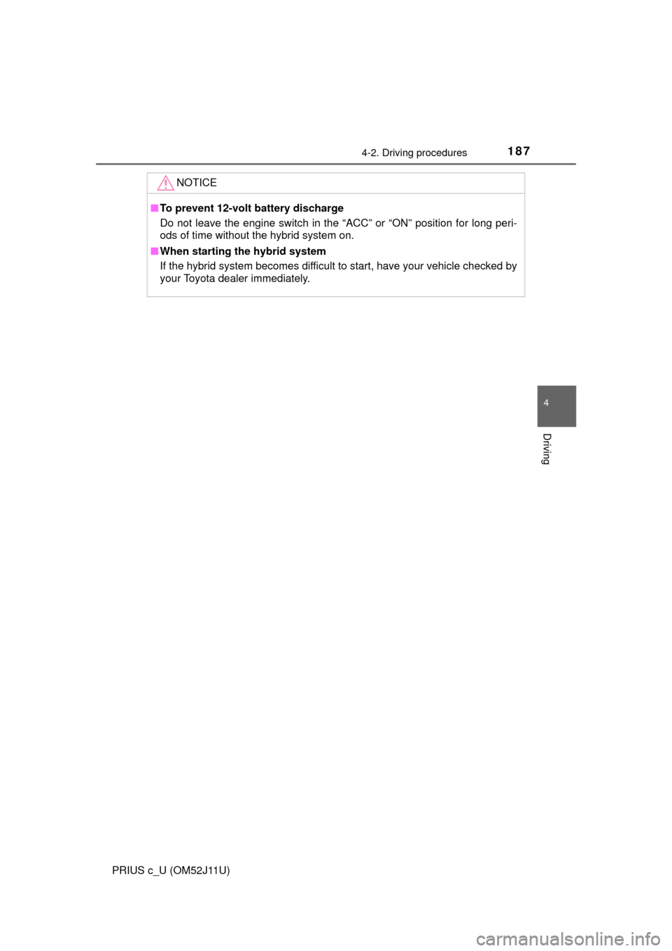 TOYOTA PRIUS C 2017 NHP10 / 1.G Owners Manual 1874-2. Driving procedures
4
Driving
PRIUS c_U (OM52J11U)
NOTICE
■To prevent 12-volt battery discharge
Do not leave the engine switch in the “ACC” or “ON” position for long peri-
ods of time