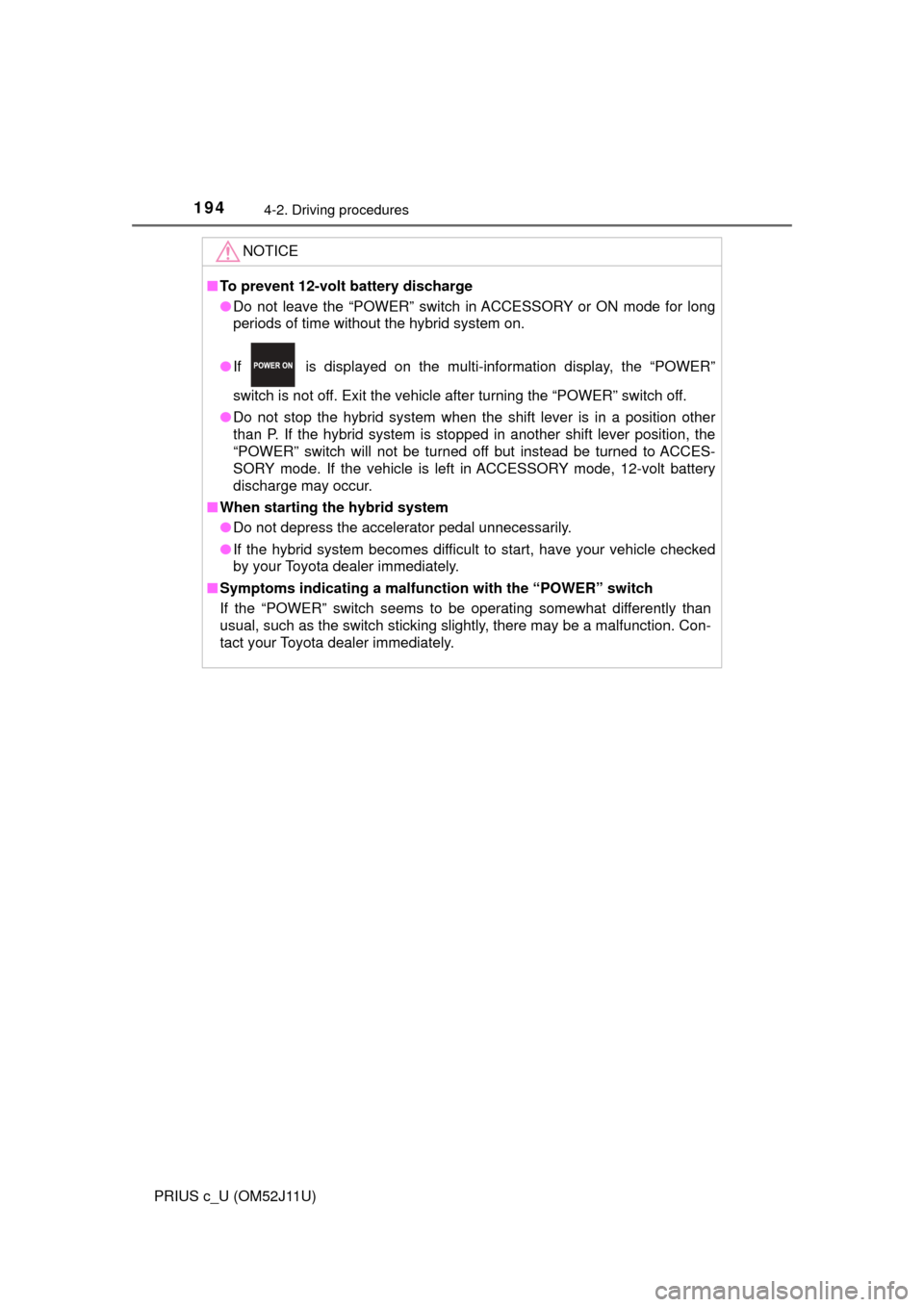 TOYOTA PRIUS C 2017 NHP10 / 1.G Owners Manual 1944-2. Driving procedures
PRIUS c_U (OM52J11U)
NOTICE
■To prevent 12-volt battery discharge
● Do not leave the “POWER” switch in ACCESSORY or ON mode for long
periods of time without the hybr
