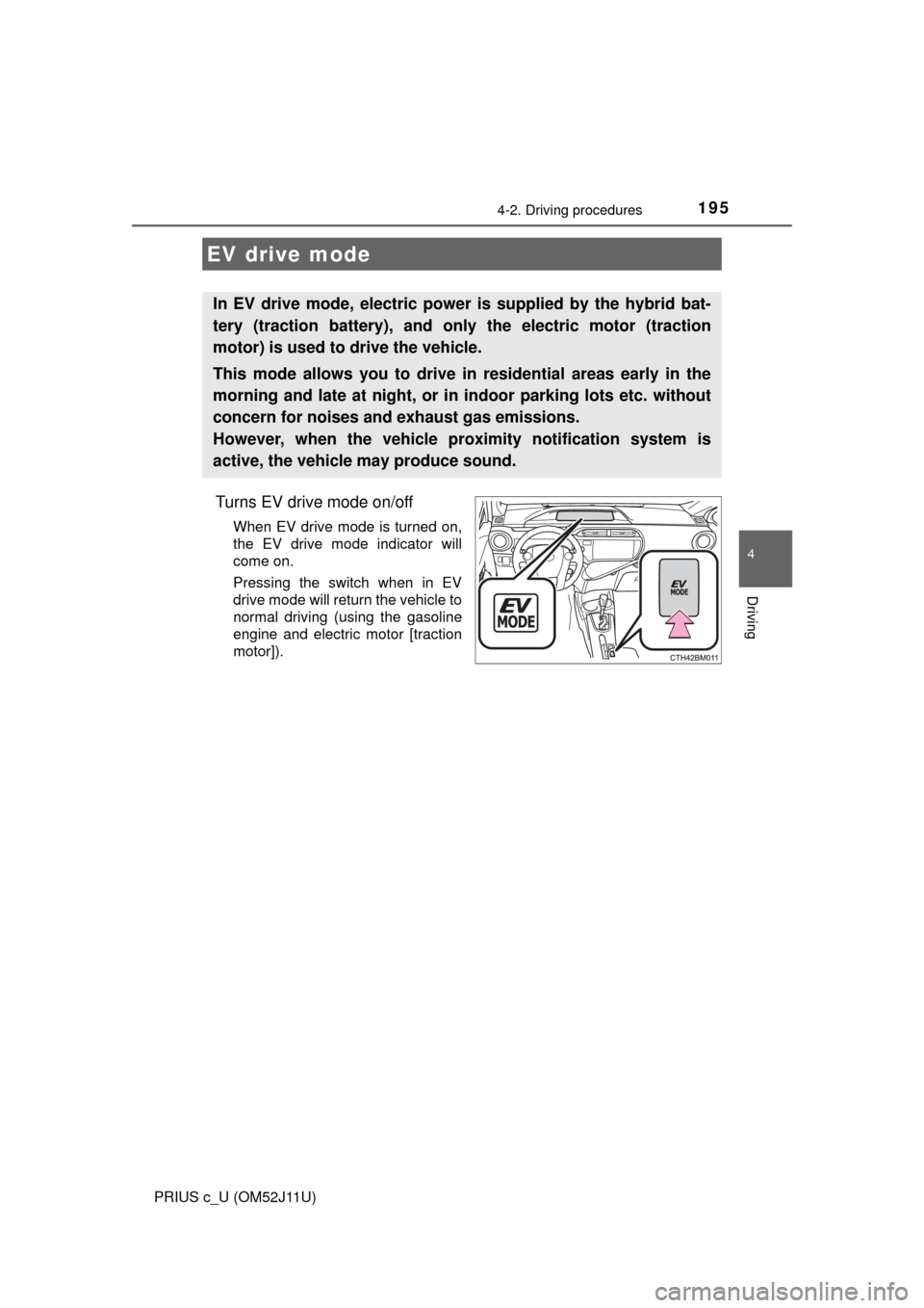 TOYOTA PRIUS C 2017 NHP10 / 1.G Owners Manual 1954-2. Driving procedures
4
Driving
PRIUS c_U (OM52J11U)
Turns EV drive mode on/off
When EV drive mode is turned on,
the EV drive mode indicator will
come on.
Pressing the switch when in EV
drive mod TOYOTA PRIUS C 2017 NHP10 / 1.G Owners Manual 1954-2. Driving procedures
4
Driving
PRIUS c_U (OM52J11U)
Turns EV drive mode on/off
When EV drive mode is turned on,
the EV drive mode indicator will
come on.
Pressing the switch when in EV
drive mod