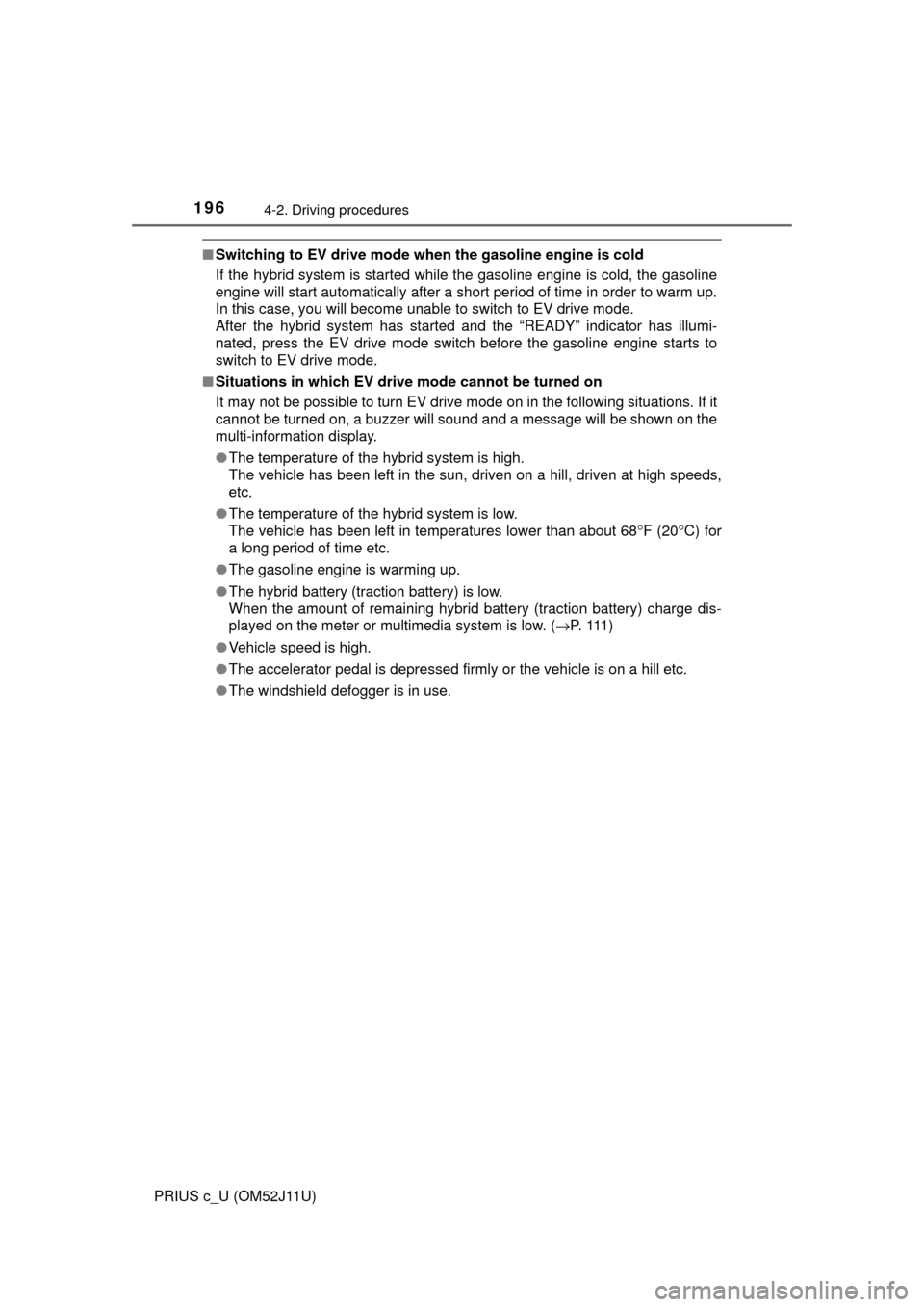 TOYOTA PRIUS C 2017 NHP10 / 1.G Owners Manual 1964-2. Driving procedures
PRIUS c_U (OM52J11U)
■Switching to EV drive mode when the gasoline engine is cold
If the hybrid system is started while the gasoline engine is cold, the gasoline
engine wi