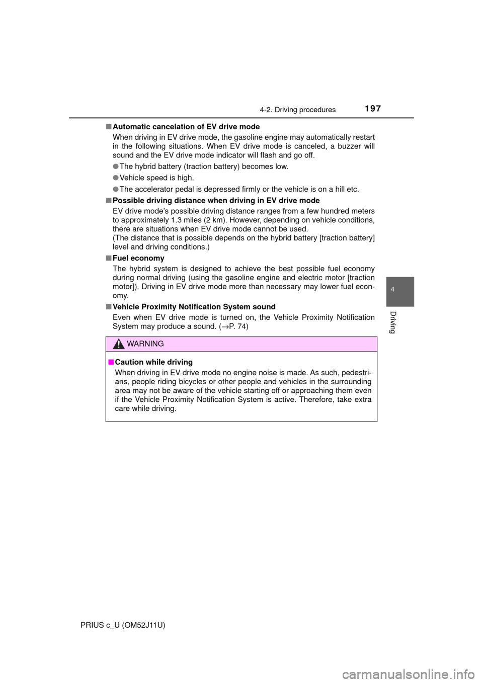 TOYOTA PRIUS C 2017 NHP10 / 1.G Owners Guide 1974-2. Driving procedures
4
Driving
PRIUS c_U (OM52J11U)■
Automatic cancelatio n of EV drive mode
When driving in EV drive mode, the gasoline engine may automatically restart
in the following situa