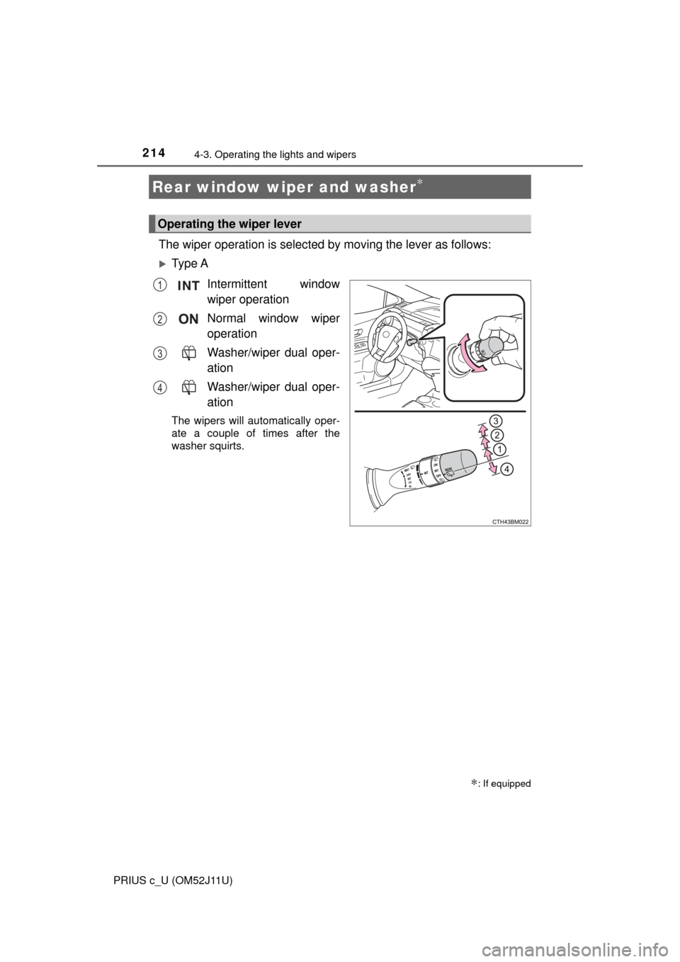 TOYOTA PRIUS C 2017 NHP10 / 1.G Owners Manual 2144-3. Operating the lights and wipers
PRIUS c_U (OM52J11U)
The wiper operation is selected by moving the lever as follows:
Ty p e  AIntermittent window
wiper operation
Normal window wiper
operati