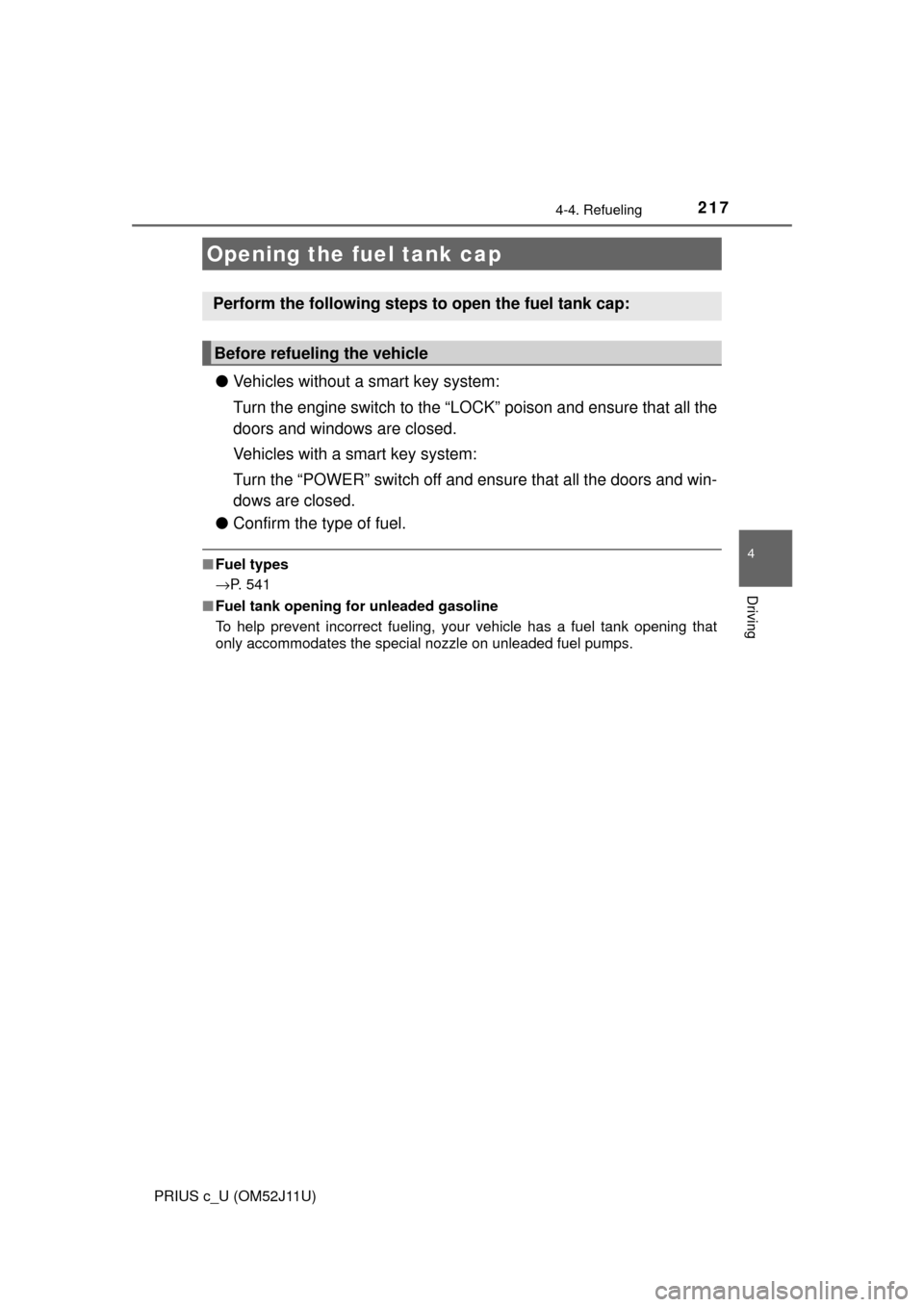 TOYOTA PRIUS C 2017 NHP10 / 1.G Owners Manual 217
4
Driving
PRIUS c_U (OM52J11U)
4-4. Refueling
●Vehicles without a smart key system:
Turn the engine switch to the “LOC K” poison and ensure that all the
doors and windows are closed.
Vehicle