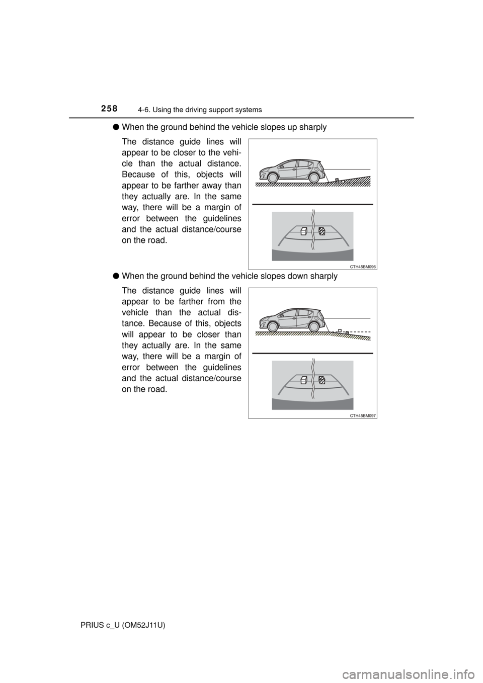 TOYOTA PRIUS C 2017 NHP10 / 1.G Owners Manual 2584-6. Using the driving support systems
PRIUS c_U (OM52J11U)
●When the ground behind the vehicle slopes up sharply
The distance guide lines will
appear to be closer to the vehi-
cle than the actua TOYOTA PRIUS C 2017 NHP10 / 1.G Owners Manual 2584-6. Using the driving support systems
PRIUS c_U (OM52J11U)
●When the ground behind the vehicle slopes up sharply
The distance guide lines will
appear to be closer to the vehi-
cle than the actua