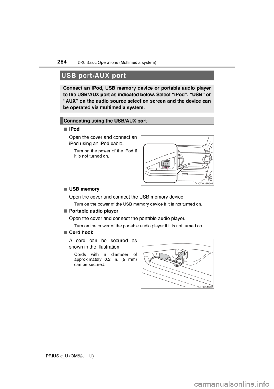 TOYOTA PRIUS C 2017 NHP10 / 1.G Owners Manual 2845-2. Basic Operations (Multimedia system)
PRIUS c_U (OM52J11U)■
iPod
Open the cover and connect an
iPod using an iPod cable.
Turn on the power of the iPod if
it is not turned on.
■
USB memory
O