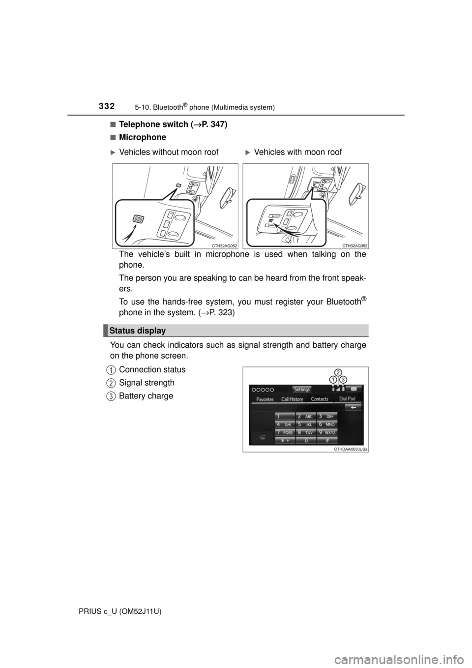 TOYOTA PRIUS C 2017 NHP10 / 1.G Service Manual 3325-10. Bluetooth® phone (Multimedia system)
PRIUS c_U (OM52J11U)■
Telephone switch (
→P. 347)
■Microphone
The vehicle’s built in microphone is used when talking on the
phone.
The person you