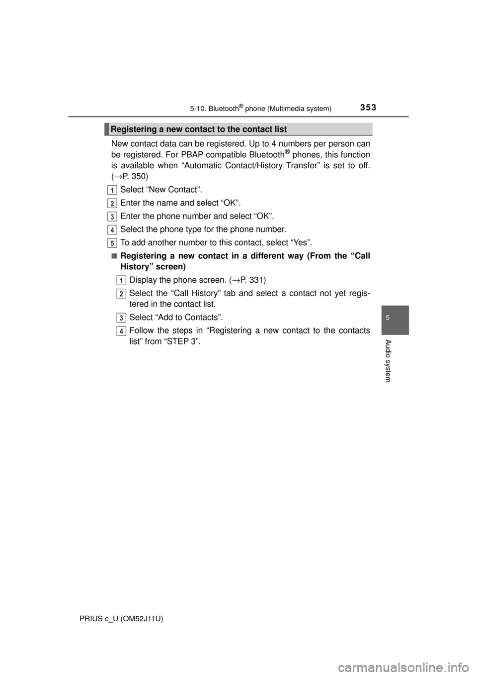 TOYOTA PRIUS C 2017 NHP10 / 1.G Owners Manual 3535-10. Bluetooth® phone (Multimedia system)
5
Audio system
PRIUS c_U (OM52J11U)
New contact data can be registered. Up to 4 numbers per person can
be registered. For PBAP compatible Bluetooth® pho