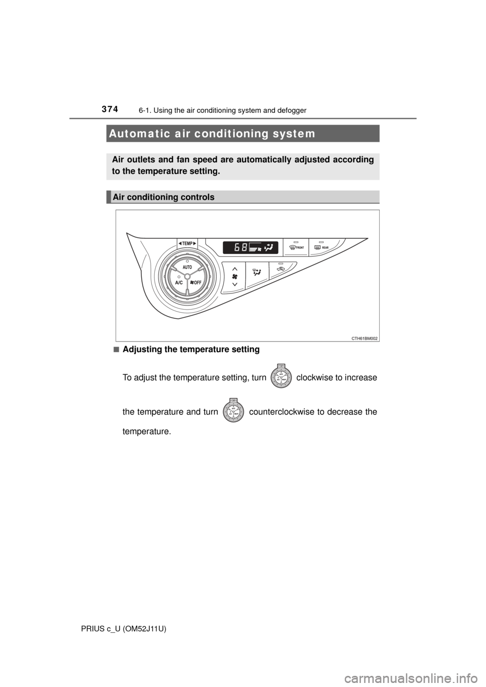 TOYOTA PRIUS C 2017 NHP10 / 1.G Owners Manual 374
PRIUS c_U (OM52J11U)
6-1. Using the air conditioning system and defogger
■Adjusting the temperature setting
To adjust the temperature setting, turn clockwise to increase
the temperature and t TOYOTA PRIUS C 2017 NHP10 / 1.G Owners Manual 374
PRIUS c_U (OM52J11U)
6-1. Using the air conditioning system and defogger
■Adjusting the temperature setting
To adjust the temperature setting, turn clockwise to increase
the temperature and t