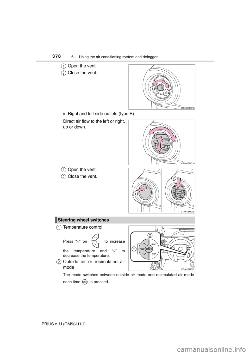 TOYOTA PRIUS C 2017 NHP10 / 1.G Owners Manual 3786-1. Using the air conditioning system and defogger
PRIUS c_U (OM52J11U)
Open the vent.
Close the vent.
Right and left side outlets (type B)
Direct air flow to the left or right,
up or down.
Ope TOYOTA PRIUS C 2017 NHP10 / 1.G Owners Manual 3786-1. Using the air conditioning system and defogger
PRIUS c_U (OM52J11U)
Open the vent.
Close the vent.
Right and left side outlets (type B)
Direct air flow to the left or right,
up or down.
Ope