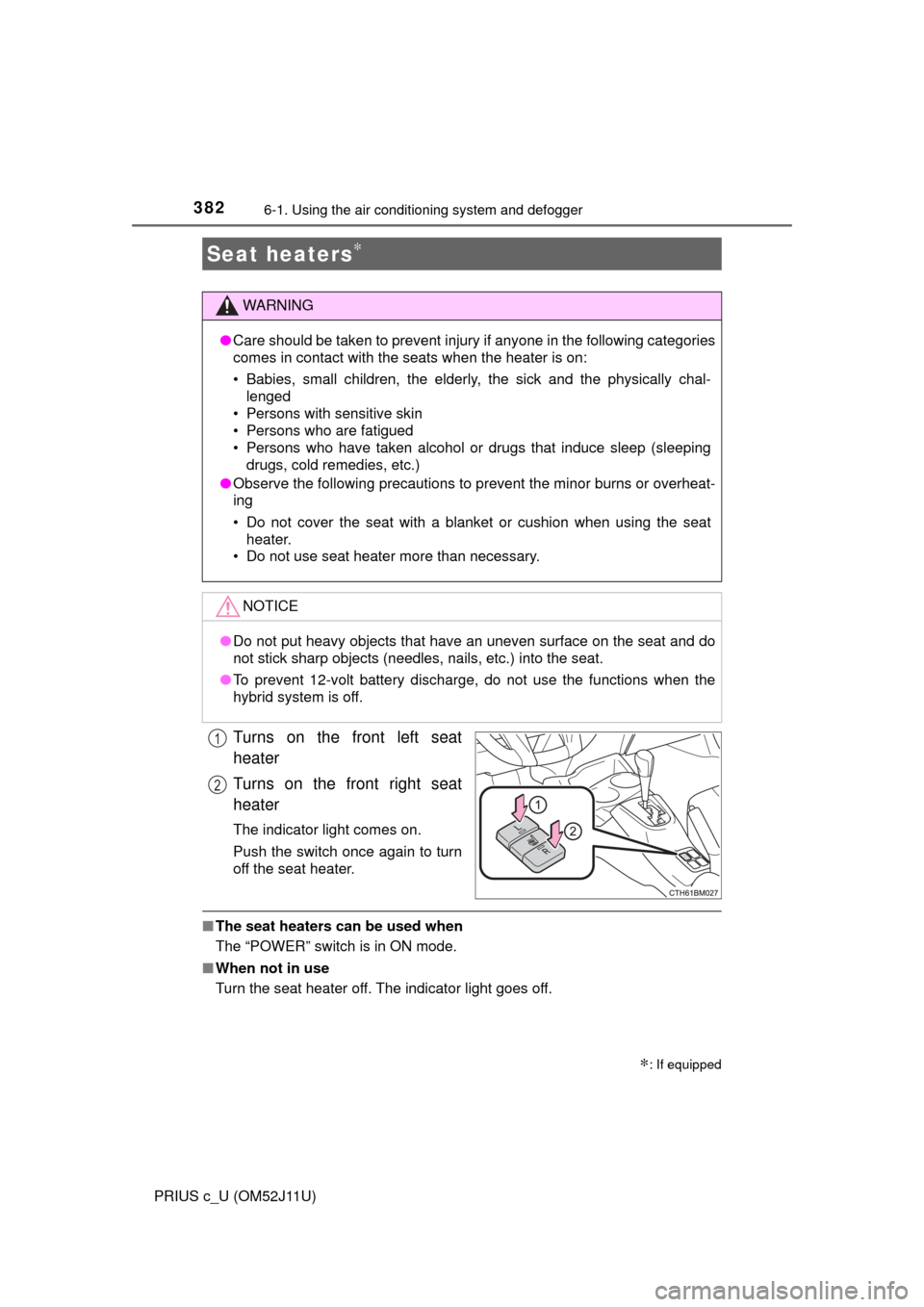 TOYOTA PRIUS C 2017 NHP10 / 1.G Service Manual 3826-1. Using the air conditioning system and defogger
PRIUS c_U (OM52J11U)
Turns on the front left seat
heater
Turns on the front right seat
heater
The indicator light comes on.
Push the switch once 