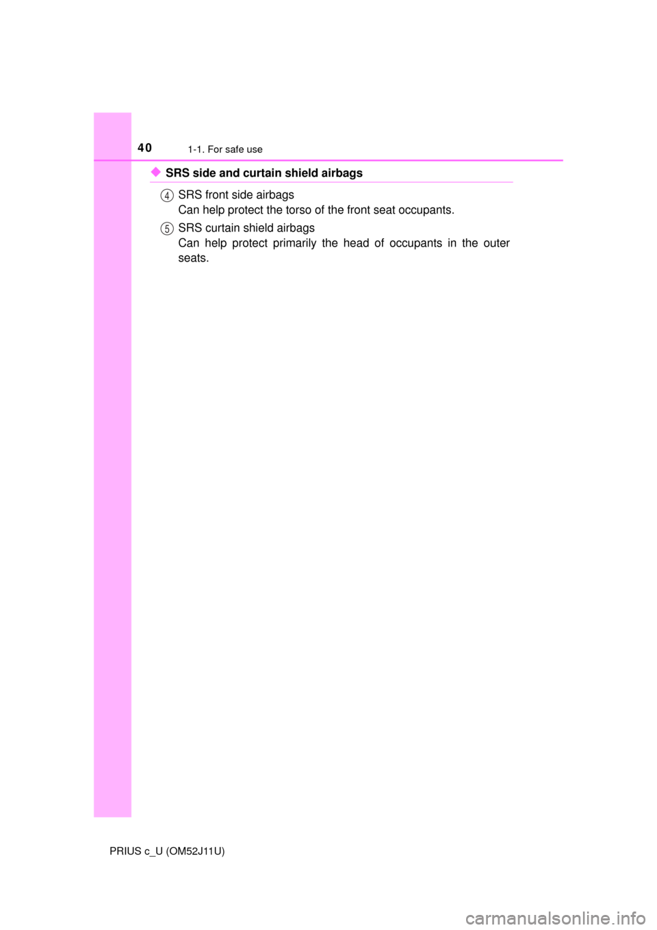 TOYOTA PRIUS C 2017 NHP10 / 1.G Owners Manual 401-1. For safe use
PRIUS c_U (OM52J11U)
◆SRS side and curtain shield airbagsSRS front side airbags 
Can help protect the torso of  the front seat occupants.
SRS curtain shield airbags 
Can help pro