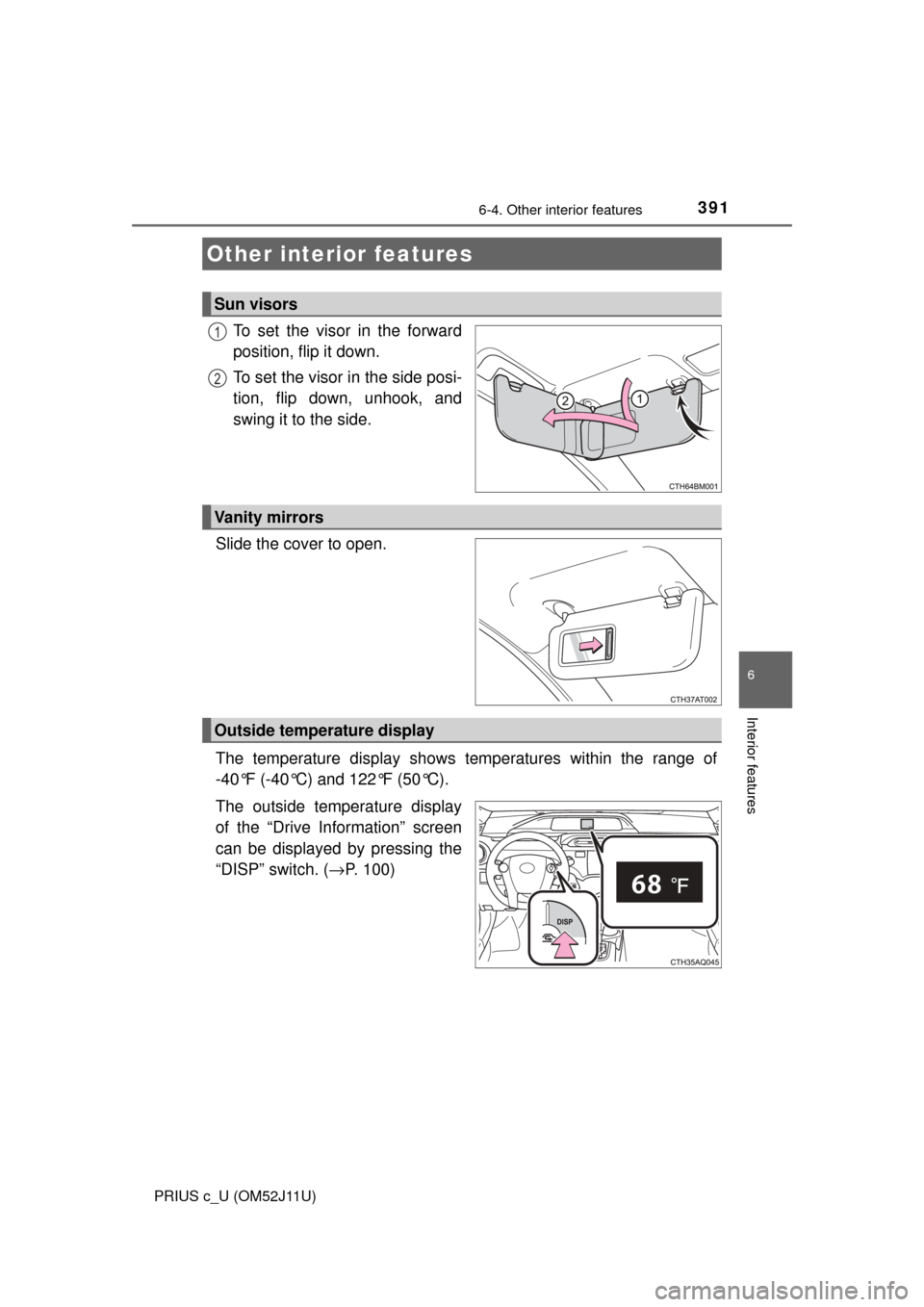 TOYOTA PRIUS C 2017 NHP10 / 1.G Owners Manual 391
6
Interior features
PRIUS c_U (OM52J11U)
6-4. Other interior features
To set the visor in the forward
position, flip it down.
To set the visor in the side posi-
tion, flip down, unhook, and
swing 