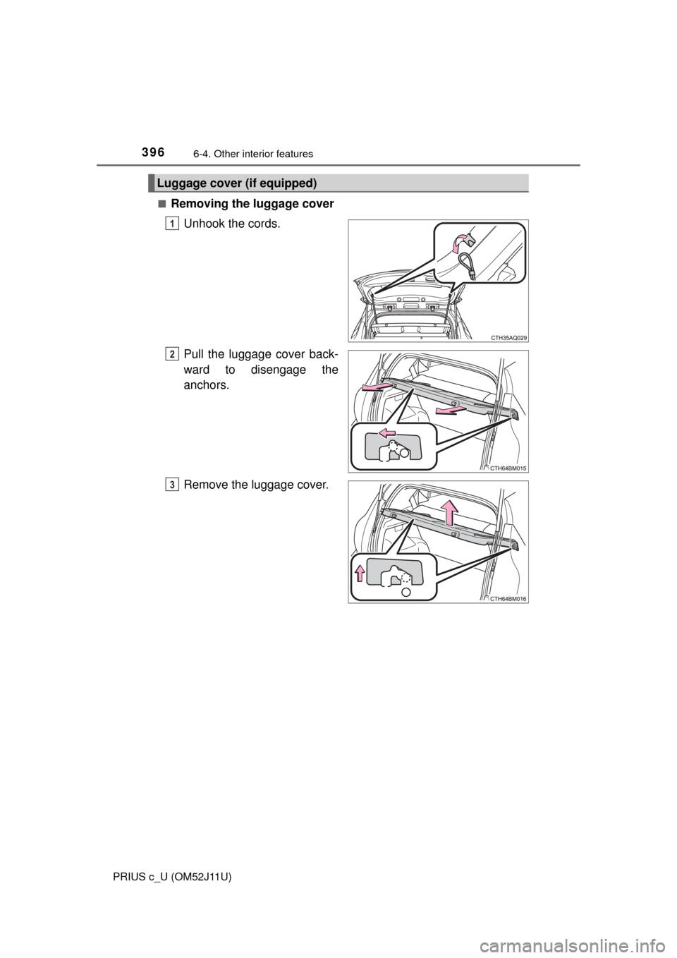 TOYOTA PRIUS C 2017 NHP10 / 1.G Owners Manual 3966-4. Other interior features
PRIUS c_U (OM52J11U)■
Removing the luggage cover
Unhook the cords.
Pull the luggage cover back-
ward to disengage the
anchors.
Remove the luggage cover.
Luggage cover