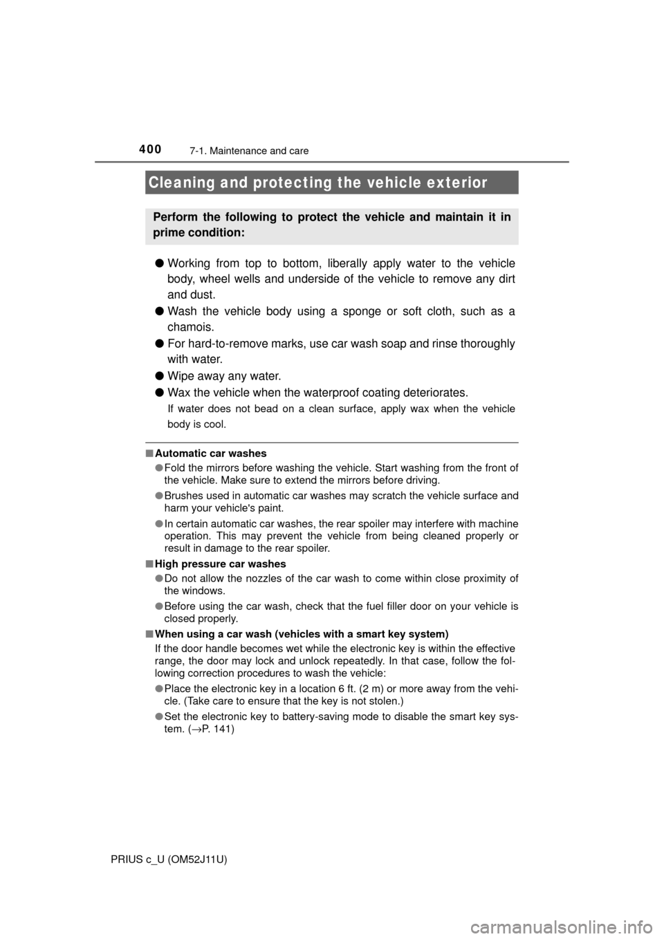 TOYOTA PRIUS C 2017 NHP10 / 1.G Owners Manual 400
PRIUS c_U (OM52J11U)
7-1. Maintenance and care
●Working from top to bottom, liber ally apply water to the vehicle
body, wheel wells and underside of the vehicle to remove any dirt
and dust.
● 